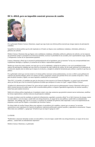 DCA: difícil, pero no imposible construir procesos de cambio




El ex gobernador Diódoro Carrasco Altamirano, aseguró que urge al país una reforma política nacional que otorgue espacios de participación
ciudadana.

Ejemplificó la reforma política que ha sido impulsada en el Estado con figuras como candidaturas ciudadanas, referéndum, plebiscito, y
gobiernos de coalición.

Diódoro Carrasco Altamirano dijo que figuras como candidaturas ciudadanas, referéndum, plebiscito, gobiernos de coalición, son las respuesta
que permitirían romper el monopolio de la burocracia partidista, reconocer la pluralidad de una sociedad y dar la oportunidad de exigir, reprobar
y transparentar el actuar de los representantes populares.

Carrasco Altamirano, afirmó que es necesaria la profesionalización de los legisladores, pues al momento "no hay una corresponsabilidad entre
la plataforma ideológica, el quehacer y la actuación de los líderes o representantes populares".

Detalló que existen dos temas centrales, uno tiene que ver con la credibilidad y calidad de los políticos y otro con la posibilidad de abrir
espacios de participación ciudadana que sean efectivos al momento de exigir rendición de cuentas, de este modo mencionó la reivindicación de
la reelección, dejando atrás los tabúes que le impuso la revolución, y otorgarle la calidad de herramienta para calificar o reprobar lo que hace un
político.

El ex gobernador reiteró que conviene incluir en el sistema político mexicano normas parlamentarias, con esto se refirió a crear gobiernos de
coalición que permitan dialogar, pactar en la cámara con bases y programas comunes que permitan llevar esos acuerdos al Ejecutivo. Todo a
partir de pactos formales y legales, con marco legislativo establecido en la constitución.

"Para 2012, si el partido y el candidato que gane las elecciones no tiene mayoría en la Cámara de Diputados, va a pasar lo que está pasando
ahora; por ello hay que evitar la existencia de gobiernos divididos que entorpecen el avance en el país", aseguró Diódoro Carrasco.

Al hablar de la administración de Gabino Cué, quien está por cumplir un año de ejercicio gubernamental, Carrasco Altamirano refirió que es
difícil construir procesos de cambio, pues no sólo se necesita talento político, se requiere capacidad de negociación, de construir acuerdos y
sentar bases para madurar iniciativas.

Habló de la reforma política impulsada por el mandatario estatal, como algo sustancioso que permitirá construir nuevas instituciones, modificar
las formas reglamentarias y diseñar el proceso de participación ciudadana.

En cuanto al reclamo social de resultados en materia de infraestructura, seguridad y economía, afirmó "no es fácil el proceso de arranque, menos
con tanto déficit y vicios de origen, cuando hubo una entrega desastrosa, un saqueo de las arcas públicas, cuando hubo un endeudamiento
importante". Sin embargo, dijo, esto no es excusa y a su parecer los resultados del gobierno están empezando a verse en la implementación de
programas sociales que han llegado a comunidades que necesitan el apoyo.

Por último hablo de Josefina Vásquez Mota como aspirante a la presidencia de la república, expresó que a su parecer "se necesitan
características como experiencia en el ejercicio de gobierno, experiencia política para construir acuerdos y capacidad de comunicación. Vásquez
Mota reúne esas cualidades", y agregó que "el hecho de que sea mujer le agrega un valor".



LA FRASE:

"Problemático solucionar demandas sociales con tanto déficit y vicios de origen; cuando hubo una entrega desastrosa, un saqueo de las arcas
públicas... cuando hubo un endeudamiento importante":

Diódoro Carrasco Altamirano, ex gobernador
 
