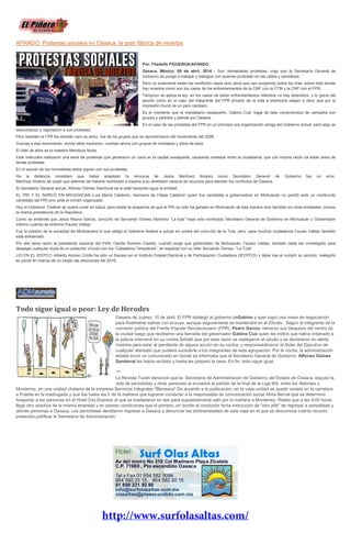 APANDO: Protestas sociales en Oaxaca, la gran fábrica de muertos
Por: Filadelfo FIGUEROA/APANDO
Oaxaca, México; 09 de abril, 2014.-- Son demasiadas protestas, urge que la Secretaría General de
Gobierno se ponga a trabajar y dialogue con quienes protestan en las calles y carreteras.
Pero no solamente están los conflictos viejos sino otros que van surgiendo todos los días, sobre todo donde
hay muertos como son los casos de los enfrentamientos de la CNP con la CTM y la CNP con el FPR.
Tampoco se aplica la ley, en los casos de estos enfrentamientos referidos no hay detenidos, y lo grave del
asunto como en el caso del integrante del FPR privado de la vida a piedrazos salgan a decir que por la
impresión murió de un paro cardiaco.
Es el momento que el mandatario oaxaqueño, Gabino Cué, haga de lado compromisos de campaña con
grupos y partidos y piense por Oaxaca.
En el caso de las protestas del FPR en un principio era organización amiga del Gobierno actual, pero algo se
descompuso y regresaron a sus protestas.
Pero también el FPR ha vendido caro su amor, fue de los grupos que se aprovecharon del movimiento del 2006.
Gracias a ese movimiento, donde ellos medraron, cuentan ahora con grupos de mototaxis y sitios de taxis.
El líder de ellos es el maestro Mendoza Nube.
Este miércoles realizaron una serie de protestas que generaron un caos en la capital oaxaqueña, causando malestar entre la ciudadanía, que con mucha razón ya están artos de
tantas protestas.
En el asunto de los normalistas estos siguen con sus protestas.
Ha la distancia considero que haber aceptado la renuncia de Jesús Martínez Alvarez como Secretario General de Gobierno fue un error.
Martínez Alvarez se quejó que además de haberle nombrado a ineptos a su alrededor carecía de recursos para atender los conflictos de Oaxaca.
Al Secretario General actual, Alfonso Gómez Sandoval se le está haciendo agua la entidad.
EL PRI Y EL NARCO EN MICHOACAN.-Luis María Calderón, hermana de Felipe Calderón quien fue candidata a gobernadora en Michoacán no perdió ante un moribundo
candidato del PRI sino ante el crimen organizado.
Hoy el Gobierno Federal se quiere curar en salud, pero existe la sospecha de que el PRI no sólo ha ganado en Michoacán de esa manera sino también en otras entidades, incluso
la misma presidencia de la República.
Como se entiende que Jesús Reyna García, concuño de Servando Gómez Martínez “La tuta” haya sido nombrado Secretario General de Gobierno en Michoacán y Gobernador
interino cuando se enfermo Fausto Vallejo.
Fue la presión de la sociedad de Michoacana lo que obligó al Gobierno federal a actuar en contra del concuño de la Tuta, pero para muchos ciudadanos Fausto Vallejo también
está embarrado.
Por ello tiene razón la presidenta nacional del PAN, Cecilia Romero Castillo, cuando exige que gobernador de Michoacán, Fausto Vallejo, también debe ser investigado para
despejar cualquier duda de un presunto vínculo con los “Caballeros Templarios”, en especial con su líder Servando Gómez, “La Tuta”.
LIO EN EL IEEPCO.-Alberto Alonso Criollo ha sido un fracaso en el Instituto Estatal Electoral y de Participación Ciudadana (IEEPCOI) y debe irse al cumplir su periodo, reelegirlo
es poner en manos de un inepto las elecciones del 2016.
Todo sigue igual o peor: Ley de Herodes
Oaxaca de Juárez, 10 de abril. El FPR doblegó al gobierno deGabino y ayer logró una mesa de negociación
para finalmente salirse con la suya, aunque seguramente se mantendrá en el Zócalo. Según el integrante de la
comisión política del Frente Popular Revolucionario (FPR), Pedro García, retiraron sus bloqueos del centro de
la ciudad luego que recibieron una llamada del gobernador Gabino Cué quien les indicó que había ordenado a
la policía intervenir en su contra.Señaló que por esta razón se replegaron al zócalo y se declararon en alerta
máxima para estar al pendiente de alguna acción en su contra, y responsabilizaron al titular del Ejecutivo de
cualquier atentado que pudiera sucederle a los integrantes de esta agrupación. Por la noche, la administración
estatal envió un comunicado en donde se informaba que el Secretario General de Gobierno, Alfonso Gómez
Sandoval los había recibido y hasta les preparó la cena. En fin, todo sigue igual.
***
La Revista Tucán denunció que la Secretaría de Administración de Gobierno del Estado de Oaxaca, expuso la
vida de periodistas y otras personas al enviarlos al partido de la final de la Liga MX, entre los Alebrijes y
Monterrey, en una unidad chatarra de la empresa Servicios Integrales "Blanesca".De acuerdo a la publicación, en la vieja unidad se quedó varada en la carretera
a Puebla en la madrugada y que fue hasta las 5 de la mañana que lograron contactar a la responsable de comunicación social Alma Bernal que se determinó
hospedar a las personas en el Hotel City Express al que se trasladaron en taxi para supuestamente salir por la mañana a Monterrey. Relata que a las 9:00 horas
llegó otro autobús de la misma empresa y en peores condiciones que el primero, en donde el conductor tenía instrucción de "otro jefe" de regresar a periodistas y
demás personas a Oaxaca. Los periodistas decidieron regresar a Oaxaca y denunciar las arbitrariedades de este viaje en el que se desconoce cuánto recurso
pretendía justificar la Secretaría de Administración.
 