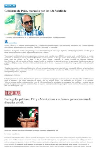 Gobierno de Peña, marcado por los 43: Solalinde
Alejandro Solalinde Guerra, no ve opciones en los actuales candidatos al Gobierno estatal.
Roselia Chaca
JUCHITÁN, OAX.- El Gobierno llevará tatuados a los 43 jóvenes de Ayotzinapa siempre y toda su existencia, manifestó el cura Alejandro Solalinde
Guerra durante la inauguración de la exposición “Carteles de Ayotzinapa” en esta ciudad.
El defensor de migrantes mostró su indignación por lo que él llamó “montaje de Estado” que el gobierno federal creó para cubrir la verdad, la que el
Grupo Interdisciplinario de Expertos Independientes (GIEI) dio a conocer.
“Ayotzinapa lo tendrá tatuado el gobierno para toda su existencia, jamás lo podrán borrar. El GIEI nos enseñó que la verdad oficial fue un montaje
que mostró las mentiras que creó el gobierno de Peña Nieto, por eso no creemos en ellos, por eso nos duele mucho que este gobierno supo y sabe
dónde están los jóvenes, no lo puede y no lo podrá ocultar”, manifestó el Premio Nacional de Derechos Humanos.
Para el clérigo, no todo está perdido en México, aunque el cambio no vendrá con los que están arriba, con los que ostentan el poder y creen que son
propietarios del país, sino que el cambio vendrá con los de abajo, con los jóvenes y mujeres, así como los artistas comprometidos con la justicia y la
verdad.
“Para lograr un cambio verdadero en México no es suficiente las manifestaciones, que no están mal, pero como pueblo debemos de hacer un frente
común estratégico que nos una a nivel nacional. Estamos convencidos que el cambio se va dar en el 2018, porque no podemos seguir con el cinismo
de los partidos políticos”, argumentó.
ELECCIONES OAXACA
Sobre las elecciones en Oaxaca, Solalinde Guerra opinó que se van a renovar cargos pero no servicios, pues para él no hay nadie, candidatos/as, que
venga a responder a un estado hambriento de justicia, sólo ve personas ajenas a las necesidades de los pobres y los indígenas.
“Sólo veo personas que han vivido en otro tipo y tren de vida, insensibles a las necesidades, eso me da pena. Veo candidatos y personas que van
pasando de cargo en cargo. Lamento que a estas alturas no tengamos una mujer o un hombre que la gente vea con esperanza. Veo un Oaxaca con seis
años de lo mismo o peor”, dijo.
Fuerte golpe político al PRI y a Murat, abona a su derrota, por reacomodos de
diputados de MR
9 MAYO, 2016 DESPERTAROAX
Fuerte golpe político al PRI y a Murat, abona a su derrota, por reacomodos de diputados de MR
Por Emiliano López Morales
La resolución judicial del Trife obliga al PRI a un reacomodo de sus diputados locales de mayoría relativa por no cumplir con la paridad de género, profundiza la crisis
política interna del PRI y traerá como consecuencia un menor caudal de votos favorables al priismo, es un golpe político demasiado duro contra el PRI y contra Murat, es
un factor muy importante que abona a la derrota del PRI y su candidato a gobernador, sin lugar a dudas, podría tener la derrota más escandalosa en la historia electoral del
priismo oaxaqueño. El priismo está herido de muerte. No son cuentos, los hechos, los factores en su contra, ahí están, no son inventos. Están suspendidas las
campañas de los candidatos priistas a diputados de mayoría relativa hasta nueva orden judicial o hasta que cumplan con la paridad de género, esto significa, pérdida de
 