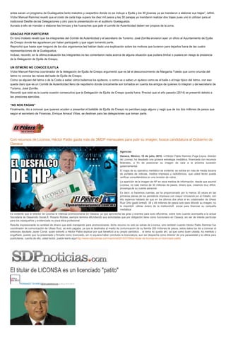 antes sacan un programa de Guelaguetza tanto matutino y vespertino donde no se incluye a Ejutla y los 30 jóvenes ya se mandaron a elaborar sus trajes”, refirió.
Víctor Manuel Ramírez reveló que el costo de cada traje supera los diez mil pesos y las 30 parejas ya mandaron realizar dos trajes pues uno lo utilizan para el
tradicional Desfile de las Delegaciones y otro para la presentación en el auditorio Guelaguetza.
Aunado a ello se mandan a elaborar las trenzas y los huaraches que pide el comité de Autenticidad deben ser propios de la zona.
GRACIAS POR PARTICIPAR
En tono molesto reveló que los integrantes del Comité de Autenticidad y el secretario de Turismo, José Zorrilla enviaron ayer un oficio al Ayuntamiento de Ejutla
de Crespo donde les agradecen por haber participado y que sigan tomando parte.
Reprochó que hasta ayer ninguno de los dos organismos les habían dado una explicación sobre los motivos que tuvieron para dejarlos fuera de las cuatro
representaciones de la Guelaguetza.
Incluso, recordó, en la última evaluación los integrantes no les comentaron nada acerca de alguna situación que pudiera limitar o pusiera en riesgo la presencia
de la Delegación de Ejutla de Crespo.
UN ISTMEÑO NO CONOCE EJUTLA
Víctor Manuel Ramírez coordinador de la delegación de Ejutla de Crespo argumentó que es tal el desconocimiento de Margarita Toledo que como oriunda del
Istmo no conoce las raíces del baile de Ejutla de Crespo.
Como va alguien del Istmo o de la Costa a saber cómo bailamos los ejutecos, o como va a saber un ejuteco como es el baile o el traje típico del Istmo, con eso
queda claro que es un Comité de Autenticidad lleno de nepotismo donde únicamente son tomados en cuenta los amigos de quienes lo integran y del secretario de
Turismo, José Zorrilla.
Recordó que está es la cuarta ocasión consecutiva que la Delegación de Ejutla de Crespo queda fuera. Precisó que el año pasado (2014) se presentó debido a
las presiones ejercidas.
“NO NOS PAGAN”
Finalmente, dio a conocer que quienes acuden a presentar el bailable de Ejutla de Crespo no perciben pago alguno y negó que de los dos millones de pesos que
según el secretario de Finanzas, Enrique Arnaud Viñas, se destinan para las delegaciones que toman parte.
Con recursos de Liconsa, Héctor Pablo gasta más de 3MDP mensuales para pulir su imagen; busca candidatura al Gobierno de
Oaxaca
Agencias
Oaxaca, México; 10 de julio, 2015. —Héctor Pablo Ramírez Puga Leyva, director
de Liconsa, ha desatado una grosera estrategia mediática, financiada con recursos
federales, a fin de posicionar su imagen de cara a la próxima sucesión
gubernamental.
El mapa de su operativo mediático es evidente: se exhibe en más de media docena
de portales de noticias, medios impresos y radiofónicos, que usted lector puede
verificar consultándolos en una revisión de rutina.
La aparición de la imagen de HP en esos medios de información, desde que asumió
Liconsa, no vale menos de 30 millones de pesos, dinero que, creemos muy difícil,
provenga de su cuenta personal.
Es decir, si hacemos cuentas, se ha proporcionado por lo menos 30 veces en las
primeras planas de los periódicos impresos con mayor circulación en el Estado, con
ello estamos hablado de que en los últimos dos años el ex colaborador de Ulises
Ruiz Ortiz gastó entreÂ 38 y 49 millones de pesos solo para difundir su imagen; no
le importóÂ utilizar dinero de la instituciónÂ social para financiar su campaña
mediática.
Es evidente que el director de Liconsa le interesa promocionarse en Oaxaca, ya que aprovecha las giras y eventos para auto-difundirse, sobre todo cuando acompaña a la actual
Secretaria de Desarrollo Social,Â Rosario Robles; siempre termina difundiendo sus actividades que por obligación tiene como funcionario en Oaxaca, sin ser de interés particular
para los oaxaqueños y evidenciado su poca ética profesional.
Resulta impresionante la cantidad de dinero que está manejando para promocionarse, dicho recurso no solo se extrae de Liconsa, sino también cuando Hector Pablo Ramirez fue
coordinador de comunicación de Ulises Ruiz, se auto pagaba, ya que le destinaba al medio de comunicación de su familia 300 millones de pesos, estos datos los dio a conocer el
entonces diputado Javier Corral, quien exhortó a Héctor Pablo explicar por qué benefició a su propio periódico… el tema no quedo ahí, ya que como buen ulisista, ha mentido y
engañado, puesto que ha presentado y firmado como licenciado, sin ni siquiera haber concluido la licenciatura, aun así despacha como director de una paraestatal y la utiliza para
publicitarse, cuenta de ello, usted lector, puede leerlo aquíhttp://www.sdpnoticias.com/nacional/2015/07/09/el-titular-de-liconsa-es-un-licenciado-patito
El titular de LICONSA es un licenciado "patito"
FERNANDO TAVARES@lamuladeblancasjue 09 jul 2015 09:37
 