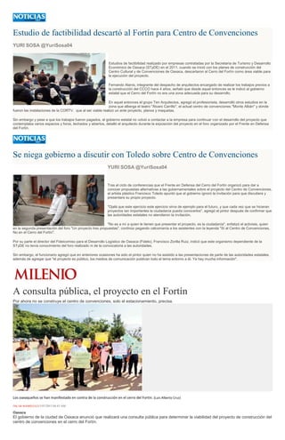 Estudio de factibilidad descartó al Fortín para Centro de Convenciones
YURI SOSA @YuriSosa04
Estudios de factibilidad realizado por empresas contratadas por la Secretaría de Turismo y Desarrollo
Económico de Oaxaca (STyDE) en el 2011, cuando se inició con los planes de construcción del
Centro Cultural y de Convenciones de Oaxaca, descartaron al Cerro del Fortín como área viable para
la ejecución del proyecto.
Fernando Alanís, integrante del despacho de arquitectos encargado de realizar los trabajos previos a
la construcción del CCCO hace 4 años, señaló que desde aquel entonces se le indicó al gobierno
estatal que el Cerro del Fortín no era una zona adecuada para su desarrollo.
En aquel entonces el grupo Ten Arquitectos, agregó el profesionista, desarrolló otros estudios en la
zona que alberga el teatro "Álvaro Carrillo", el actual centro de convenciones "Monte Albán" y donde
fueron las instalaciones de la CORTV, que al ser viable realizó un ante proyecto, planos y maquetas.
Sin embargo y pese a que los trabajos fueron pagados, el gobierno estatal no volvió a contactar a la empresa para continuar con el desarrollo del proyecto que
contemplaba varios espacios y foros, techados y abiertos, detalló el arquitecto durante la exposición del proyecto en el foro organizado por el Frente en Defensa
del Fortín.
Se niega gobierno a discutir con Toledo sobre Centro de Convenciones
YURI SOSA @YuriSosa04
Tras el ciclo de conferencias que el Frente en Defensa del Cerro del Fortín organizó para dar a
conocer propuestas alternativas a las gubernamentales sobre el proyecto del Centro de Convenciones,
el artista plástico Francisco Toledo apuntó que el gobierno ignoró la invitación para que discutiera y
presentara su propio proyecto.
"Ojalá que este ejercicio este ejercicio sirva de ejemplo para el futuro, y que cada vez que se hicieran
proyectos tan importantes la ciudadanía pueda conocerlos", agregó el pintor después de confirmar que
las autoridades estatales no atendieron la invitación.
"No es a mí a quien le tienen que presentar el proyecto, es la ciudadanía", enfatizó el activista, quien
en la segunda presentación del foro "Un proyecto tres propuestas", continúo pegando calcomanía a los asistentes con la leyenda "Sí al Centro de Convenciones,
No en el Cerro del Fortín".
Por su parte el director del Fideicomiso para el Desarrollo Logístico de Oaxaca (Fidelo), Francisco Zorilla Ruiz, indicó que este organismo dependiente de la
STyDE no tenía conocimiento del foro realizado ni de la convocatoria a las autoridades.
Sin embargo, el funcionario agregó que en anteriores ocasiones ha sido el pintor quien no ha asistido a las presentaciones de parte de las autoridades estatales,
además de agregar que "el proyecto es público, los medios de comunicación publican todo el tema entorno a él. Ya hay mucha información".
A consulta pública, el proyecto en el Fortín
Por ahora no se construye el centro de convenciones, solo el estacionamiento, precisa.
Los oaxaqueños se han manifestado en contra de la construcción en el cerro del Fortín. (Luis Alberto Cruz)
ÓSCAR RODRÍGUEZ11/07/2015 04:43 AM
Oaxaca
El gobierno de la ciudad de Oaxaca anunció que realizará una consulta pública para determinar la viabilidad del proyecto de construcción del
centro de convenciones en el cerro del Fortín.
 