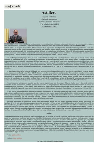 Astillero
Escobar: acribillado
Cortina de humo verde
¡Sorpresa: ministros pinoleros!
EPN, paladín de los DD HH
JULIO HERNÁNDEZ LÓPEZ
EX VOCERO DEL PARTIDO VERDE. Arturo Escobar, ex subsecretario de Prevención y Capacitación Ciudadana de la Secretaría de Gobernación, dijo en conferencia de prensa que es
sujeto de persecución política y actos abusivos e ilegales por el fiscal electoral, Santiago Nieto Castillo, quien solicitó orden de aprehensión en su contraFoto Marco Peláez
El tucán le tira a las escopetas fiscalizadoras. Pillado como uno de los responsables de la depredación electoral cometida el pasado junio, y con otros
expedientes tóxicos encima, Arturo Escobar y Vega (quien ha sido diputado, senador, vocero nacional de su partido y subsecretario de Gobernación)
se apunta por propia mano a la lista nacional de víctimas del poder y, tras declararse acribillado por el fiscal de delitos comiciales, Santiago Nieto
Castillo, tiende una cortina de humo verde (con la entusiasta colaboración de múltiples medios, articulistas y comentaristas) al anunciar acciones
penales y ante la Comisión Nacional de los Derechos Humanos para limpiar su nombre y el de su familia.
Con ese blanqueo de imagen que busca, el tucán Escobar tratará de dialogar más adelante (semanas o meses que se lleve el asunto) con el
secretario de gobernación para ver si le restituyen su subsecretaría encargada de prevenir delitos. Por lo pronto, el lance sirve para avanzar en la
descalificación, entre un escándalo magnificado, del fiscal que se atrevió a buscar la acción penal contra uno de los infractores verdes (cierto es que
el fiscal cometió dos errores graves: omitir en su hoja de servicios, a la hora en que lo votarían para el cargo, haber sido asesor del PRD, y la difusión
adelantada de la solicitud de una orden de aprehensión contra Escobar, pero esas irregularidades de ninguna manera afectan la sustancia del asunto en
cuestión, que son los presuntos delitos electorales cometidos incesantemente por el Verde en los pasados comicios, con Escobar como uno de los
acusados).
La degradación cínica de las instancias del Estado para la resolución civilizada de los conflictos tuvo función especial en la carpa del Senado,
donde una mayoría encabezada por el PRI y el PAN dio curso a la obra de concertación diseñada en Los Pinos, mediante la cual el partido de tres
colores se quedaría con uno de los dos sillones vacantes de la Suprema Corte de Justicia, ahora abiertamente partidizada, y el de blanco y azul con el
otro asiento. La sabidamente infructuosa oposición tuvo entre sus figuras a Martha Tagle y a Manuel Bartlett. Al final, como se sabía desde un
principio, de entre las dos ternas enviadas por Peña Nieto, a cual más de rechazables por la falta de idoneidad de los propuestos, emergieron los
nombres previamente palomeados para servir transexenalmente a las necesidades de sus impulsores actuales: Norma Piña y Javier Laynez.
Por encima de sus adscripciones grupales, tales dos nuevas adquisiciones, más el compadre Eduardo Medina Mora y los demás ministros
nombrados en otras circunstancias, cuidarán que no sean trastocados los arreglos jurídicos derivados de las mencionadas reformas, en especial las
relacionadas con lo energético. De esta manera queda amarrada la supervivencia de esas reformas y esos arreglos, más allá de Peña Nieto, en el
imparable rediseño de órganos de poder que volvería operativamente fallida cualquier alternancia electoral ajena a los intereses del PAN y el PRI.
En otro foro del mismo espectáculo, los derechos humanos fueron motivo de concurrida reunión en la que Enrique Peña Nieto aseguró que son
respetados por su administración con tanta enjundia que, por ejemplo, ayer anunció que enviará al poder legislativo iniciativas para leyes que buscan
frenar y dar mayor castigo a quienes torturan y desaparecen a personas. En el país de la brutalidad cotidiana, del salvajismo impune y del Crimen
Políticamente Organizado (CPO), con Apatzingán, Tlatlaya, Tanhuato y los 43 como casos emblemáticos, el discurso oficial transcurre entre tersuras
institucionales, pavimentado funerariamente el sendero de las buenas intenciones.
Allí estaba el secretario de gobernación, Miguel Ángel Osorio Chong, aunque para ello hubiera pasado a la siguiente semana una cita con los
familiares de los 43 (este asunto bien puede esperar, pero no el acompañar a EPN en un acto público). El presidente de la Comisión Nacional de los
Derechos Humanos, Luis Raúl González Pérez, continuaba con la retórica medio crítica que de nada sirve ante el fracaso práctico de esa carísima
instancia de simulación justiciera. En el concierto de complacencias escénicas la única voz distinta fue de la religiosa Consuelo Morales Elizondo, a
quien se entregó el premio nacional de los derechos humanos correspondiente al año en curso. Ella, neoleonesa dedicada durante décadas a ayudar a
familiares de desaparecidos, pidió a Peña Nieto quese deje tocar por el dolor de tantas familias afectadas a causa de la violencia.
Astillas:
Autoridades indagan los fuertes indicios de que la trasnacional OHL ha incurrido en actos de corrupción que implican a funcionarios mexicanos. Se
cuenta con grabaciones telefónicas que han sido difundidas públicamente, con documentación abundante en cuanto a sobreprecios y trampas
contables. Tanto escándalo y tantas evidencias obligan a poner atención en el asunto a las citadas autoridades, las españolas, que han pedido
información a las mexicanas, según reporta Gustavo Castillo en La Jornada… El comisionado de Los Pinos para sustituir a Alfredo Castillo en
Michoacán, Silvano Aureoles, teóricamente perredista pero, en los hechos, parte del grupo de Videgaray y Meade, ha dicho: ni una más les voy a
tolerar a los maestros de la CNTE. Ya estuvo bueno de jugar con el presente y el futuro de los niños (...) Los gritos y cierres de calles, no los toleraré
más. El comandante Aurelio Puño debe estar feliz: su ejemplo va creando escuela… Y, mientras Miguel Ángel Mancera y Jaime Rodríguez Calderón
hacen entre sí una apuesta relacionada con la final futbolera entre Pumas y Tigres (aunque algunos ciudadanos les dijeron en las redes sociales que
les apuestan a que no frenarán, respectivamente, la inseguridad pública en el DF ni la impunidad de Rodrigo Medina), ¡hasta el próximo lunes, ya con
el maratón Lupe-Reyes en curso!
Twitter: @julioastillero
Facebook: Julio Astillero
Fax: 5605-2099 •juliohdz@jornada.com.mx
 