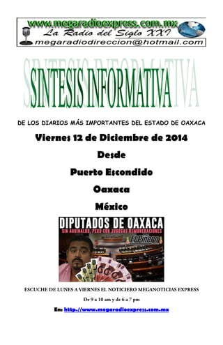 DE LOS DIARIOS MÁS IMPORTANTES DEL ESTADO DE OAXACA 
Viernes 12 de Diciembre de 2014 
Desde 
Puerto Escondido 
Oaxaca 
México 
En: http.//www.megaradioexpress.com.mx 
 