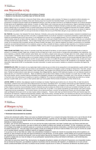 con Mayusculas 11/03
Escrito Por Juan Diego
*.- Dipsómano de la 22 firma Acuerdo pero sitia carreteras y Congreso
*.- Quedará en loca Secretaría, la perfilada mejor de Policía del mundo
DOBLE CARA.- El jefazo del Cártel 22, el teporocho Rubén Núñez, salta a la palestra y grita y amenaza: “En Oaxaca no se aplicará la reforma educativa y no
habrá concurso de plazas para normalistas; éstas serán directas porque fue el acuerdo de la Asamblea Estatal” y en ese entendido los borregos de la 22
acordonarán el Congreso local para impedir que los legisladores sesionen y así evitar que éstos armonicen la Ley Estatal de Educación con la reforma educativa.
El bobo ignora que los legisladores pueden sesionar, si quieren, en edificio alterno, pero nomás para que vean los extremismos. Según el atarantado borrachito,
buscan evitar que se afecte a los trabajadores de la educación, pero… Pero se contradice el Astatracio Garrajarra (cortesía de Catón), porque en tanto hace este
anuncio, participó ayer en la vacilada de firmar un acuerdo dizque para el inicio del proceso de reforma de la Ley Estatal de Educación de la entidad, mediante
foros de consulta pública para armarles a esa bola de jijos de la trompada una ley a su entero antojo, el famoso PTEO, esa cosa que no se cansan en repetir es
hechura suya y que quiéralo la SEP o no es la que ha de reinar en Oaxaca. Esto es la Ley de Peña Nieto vale gorro, la que cuenta es la de ellos. Punto.
NO, PUES NO.- Se juntaron: San Sebastián Río Hondo, Mechocán, Chilchotla y otros puntos más destacaron la semana pasada, mostrando la brutalidad de que
es capaz la tecolotiza, cuando sabe que tienen como jefe a un papanatas fintando con la piña de “humanizar” la corporación poniéndolos a repartir atole bajo las
órdenes de comandantes perros (de la raza canina) y no de capacitarlos en su tarea. Fue una brutalidad excesiva. Fue en el pueblo miahuateco en donde se
volaron la barda, porque ahí se fueron sobre las mujeres a lo ,méndigo, pero no creo que la Anabel Ferreira se atreva a decir algo en contra de su ex compañero
de trabajo (también ella fue gata de Ebrard)… Pero el inepto Orange Crazy se toma la molestia de llamar a los integrantes de la SSP a redoblar esfuerzos para
cumplir con el compromiso ante la sociedad, de hacer de Oaxaca el estado más seguro. Sin un ápice de vergüenza, les insistió a sus jenízaros en la necesidad
de generar una proximidad permanente con los ciudadanos, porque es a ellos y al pueblo de Oaxaca, a quienes se debe responder y no a intereses de grupo o
personales. O sea, rompiéndoles la madre a los ciudadanos. Rollero, cerró su choro con que pugnará porque el objetivo de ésta sea la salvaguarda de la
población.
PARA COLMO, MATONES.- Según nota de mi camarada Jorge Pérez del pasado 20 de febrero, la noche anterior en plena Alameda durante un tiroteo se
enfriaron a un vendedor de elotes. Según esto, el disparo de arma de fuego que lo mató, ocurrió durante un forcejeo entre polis estatales y tres malandrines. Uno
de los malandros, ya detenido, Adrián Leobardo Juárez Galván, sacó una matona y disparó varias veces y en el forcejeo salió el tiro mortal -¿disparó varias veces
y hubo forcejeo?-. Inicialmente, todo el mundo se fue con la finta, porque el presunto homicida, apodado “El Prensas”, resultó ser un narcomenudista muy cabrón,
con historial precioso… Y hasta donde se sabe, ya no le podrán cuadrar el homicidio calificado porque de acuerdo a los servicios periciales del Chapo de la Procu
determinaron que la bala que mató al elotero es una 9mm, las que manejan los polis y no la calibre 40 que traía el culpado. Cuando la nota, el orate cuico mayor
habló que se trató de una ejecución, solo que fue a manos de la tecolotiza, que otra vez cae en abusos. Porque el “rifle” del detenido no fue disparado, según ha
trascendido. Hasta ahorita la SSP no ha presentado a los polis involucrados, no quieren que los queme. Quedaría en entredicho la tecolotiza más fregona del
universo…
DESMANTELA EL CDO.- No le bastó a la muy ingrata dejar tirada la cosita esa que con dinero de los oaxaqueños le creó especialmente su gordo cachetón -ese
que era puro cachete, buche y trompa- para que tuviera en qué entretenerse, mientras él se encargaba a sudar la marmaja en Interacciones -Yisus dixit-, porque
nunca, que se sepa, ejerció el cargo que le confiaron. Doña Lizeth Galván, quien fungiera como directora del Centro de Diseño de Oaxaca, no sólo abandonó el
barco. También se acaba de llevar a quien dejó como encargada, Nora Villegas Martínez, dejando el CDO totalmente al garete y con una millonaria inversión sin
aplicar este año y sin comprobar los anteriores… Bastó una telefonazo para que Nora hiciera maletas y se fuera a alcanzar a su ex jefa. Aquí en la SRE, le dijo,
hay mucha chamba, vamos a coordinar todas las actividades de los Agregados Culturales en las Embajadas y Consulados, aquí sí hay marmaja, en Oaxaca ya
no hay futuro todo va de caída porque mi pozolito ya no aporta su inteligencia. Por si fuera poco pretende llevarse a otras personitas que sabían de su manejo,
para que no quede huella, que no, y que no. Dicen quienes saben que mucho podrán informar de esto el Copete Neri y el Sub, Emilio de Leo…
LAS DEL ADIÓS.- Es definitivo. Que peligrosos resultan los bandejos con iniciativa. Figúrense que el sobrino de su tío, Donovan Rito, en mala hora presi de
Tehuantepec, pretende armar el Encuentro Étnico Mesoamericano de la Danza “Guendalizaa 2014”. Una auténtica marihuanada que debió habérsele ocurrido a
Uncle Kangaroo para que le dé chamba, y trae de invitados a grupos de países centroamericanos. ¿se imaginan lo que cuesta eso?... Que se ponga aquello atrás
el Flaco Gómez. En el primer círculo de Andobas del Parral, trasciende que ante la andana de críticas de todo el mundo que ha recibido el Orange Crush, ya le
pidió a su jefazo la oficina del vecino de Atzompa, porque en la que tiene orita “no se halla” y no se ajusta a las labores que está haciendo “para vestir al equipo”.
Y aguas que es de los consentidazos… Por lo pronto mandó a una ex interna de la Dixco, a convivir con las féminas de Tanivet, por el Día de la Mujer. Nadie
mejor que Margarita García para convivir con esas mujeres caídas en desgracia… Tampoco nadie mejor que Daniel Camarena Flores para hacerse cargo de la
Coordinación de Inspección y Vigilancia del Ayuntamiento capitalino. Vieja chucha cuerera, conocedor del tema, con Camarena las ratas que ya se incrustaron en
el nuevo equipo, van a tener que ahuecar el ala. Traerá fintos a los inspectores, porque él conoce el tema, no se diga a los ambulantes jijos de su mal dormir que
se han multiplicado a lo bestia en estos dos meses y medio… ABUR.
al Margen 11/03
Escrito Por Adrián Ortiz Romero Cuevas
+ La Sección 22, sin aliados: sólo intereses
+ Terminarán desconociendo los acuerdos
La firma de la declaración política “Hacia una nueva Ley Estatal de Educación” es un conjunto de buenas intenciones con lo cual, la Sección 22 del
SNTE de nuevo se está burlando abiertamente de los poderes del Estado, a quienes una vez más obligó a someterse a sus maquinaciones,
aunque finalmente los termine dejando solos con la responsabilidad y el problema de haber incumplido los plazos establecidos por las reformas
federales en materia educativa.
En efecto, ayer se firmó dicha declaración, en la cual, para las tres partes involucradas, dice haber “quedado claro que Oaxaca está lista para
construir un nuevo modelo educativo, que esté a la altura de los desafío de México pero también de la entidad”. Por ello, consideraron que antes
de homologar la ley estatal “es necesario pasar por un proceso de consulta con los actores involucrados y considerar las particularidades como lo
ha pedido la Sección 22”. Todo esto según será cumplido a través de la realización de foros en toda la entidad, con lo cual, por encima de cumplir
con el mandato federal, buscarán cumplirle el capricho al magisterio oaxaqueño.
Y es que hoy en día no hace falta sino voltear a los antecedentes inmediatos en materia de creación de propuestas de ley entre el gobierno y la
Sección 22, para corroborar que todo esto sigue de antemano la ruta del fracaso. Ya el año pasado, cuando estaban aún en proceso de discusión
las iniciativas de la Ley General de Educación, de la Ley del Instituto Nacional de Evaluación Educativa, y la Ley del Servicio Profesional Docente,
el gobierno estatal creó una mesa de trabajo en la que participaban representantes jurídicos del Gobierno del Estado, y del Comité Ejecutivo
Seccional del SNTE.
¿Qué pasó con ese primer intento? Que, técnicamente, los abogados del gobierno estatal y de la Sección 22 generaron una inmejorable iniciativa
de Ley General de Educación, que establecía equilibrios importantes entre las demandas del magisterio y lo establecido en el nuevo artículo
tercero constitucional federal. De hecho, la creación de esa comisión conjunta era en sí mismo un mecanismo de liberación de presión para el
 