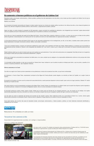 En aumento crímenes políticos en el gobierno de Gabino Cué
Diputados locales, exmunícipes, exfuncionarios, y líderes sociales y políticos han sido asesinados en los tres años y cinco meses que lleva el gobierno de Gabino Cué sin que se
castigue a los culpables
Rebeca Luna Jiménez
En el proyecto de transición democrática de Oaxaca no deben quedar impunes los crímenes de carácter político ocurridos en los últimos tres años y cinco meses del gobierno de
Gabino Cué, afirmaron dirigentes de partidos políticos, exfuncionarios, y organizaciones sociales y políticas.
Según sus datos, la cuenta macabra ha rebasado los 200 asesinatos y siguen ocurriendo sin posibilidad de detenerlos y las indagatorias que mencionan “sujetos desconocidos”
como los culpables provocan el descontento de una sociedad que le ha perdido la confianza a sus autoridades.
Así ha sido en el caso de asesinato del exedil de San Miguel del Puerto, Taurino Gopar Pérez, atacado a balazos en la Costa, un crimen que se suma a la falta de oficio político,
pleitos de gabinete, la descomposición en la interlocución con los dueños de la tierra y el trato desfavorable con organizaciones sociales, manifestaron.
La Procuraduría General de Justicia del Estado (PGJE) sigue sin dar respuestas satisfactorias en las investigaciones, por ello, en las calles y ciudades andan sueltos quienes han
estado asesinando a munícipes, funcionarios, políticos, líderes, exmunícipes, comentaron.
“Creo que la sociedad reclama y requiere una explicación satisfactoria cuanto antes”, dijo el legislador del Partido del Trabajo, Rafael Arellanes, al cuestionar que el porcentaje de
averiguaciones previas iniciadas en relación a las consignadas sea alrededor del 10 por ciento, y sostuvo que no basta que el procurador de Oaxaca únicamente proporcione ese
dato.
Rafael Arellanes señaló que es justo el reclamo para que se les explique por qué solamente el 10 por ciento de las denuncias son consignadas:“Qué falta de hacer en el organismo
que persigue el delito para que queden esclarecidos debidamente”, preguntó.
Afirmó que el papel de la procuraduría es esclarecer los delitos para, en su caso, propiciar que se castiguen a los responsables debidamente conforme a la ley porque esto incide
en la inseguridad.
“A la brevedad se debe presentar un plan que nos permita en Oaxaca tener mayor certezas en que la justicia se aplica sin distingo para todos y que es pronta y expedita, de lo
contrario la injusticia prevalecerá”, dijo el legislador Arellanes.
Últimos asesinatos en la Costa
Tan sólo en la región de la Costa ocurrieron asesinatos en tres poblaciones; el actuar de los asesinos fue similar, ya que fueron emboscadas.
Así asesinaron a Taurino Gopar Pérez, expresidente municipal de San Miguel del Puerto,ultimado cuando llegaba a su domicilio en Barra de Copalita, en la región Costa de
Oaxaca.
De acuerdo con la policía, el crimen ocurrió a la altura de la secundaria técnica, cuando personas dispararon contra el exedil, quien murió en el lugar; asimismo, Gildardo “N” resultó
lesionado por impacto de bala.
Otro hecho similar le ocurrió al expresidente municipal de San Mateo Piñas, Ernesto Cantera: fue asesinado por un solitario tirador que le propinó dos disparos cuando ingresaba a
su domicilio particular, ubicado en el municipio de Magdalena Apazco, Etla, en la zona conurbada a la ciudad de Oaxaca.
El procurador general de Justicia, Héctor Joaquín Carrillo, señaló que el crimen pudo ser derivado de una venganza personal y que, de acuerdo con los testigos, dos sujetos
desconocidos aguardaban fuera de su domicilio a la víctima y uno de ellos le disparó dos tiros por la espalda, huyendo del lugar a bordo de una motocicleta.
Los dos casos se suman al asesinato del hermano del munícipe de San Agustín Loxicha, Óscar Valencia,ocurrido en la comunidad de Santa Cruz, Loxicha, donde sujetos
desconocidos emboscaron al empresario Eliserio Valencia García y dispararon a larga distancia a la unidad en la que se trasladaba la víctima.
Como estos hechos, han ocurrido más casos de diputados locales, exmunícipes, exfuncionarios, y líderes sociales y políticos, sin tener detenidos claramente identificados y
castigados por los crímenes.
Retuvieron 70 unidades en sólo un mes
‘Secuestran’ dos camiones al día
Impunidad de organizaciones sociales; sin castigo a responsables
CITLALLI LÓPEZ VELÁZQUEZ
De marzo a abril, al menos 70 unidades de transporte urbano pertenecientes a Choferes del Sur y TUCDOSA fueron
retenidas por organizaciones o grupos sociales para realizar bloqueos en la capital.
La presidenta del Consejo de Administración de Choferes del Sur y Urbanos de la Ciudad de Oaxaca grupo de
transportistas, Alejandra Gómez Candiani, señaló que de casi un centenar de denuncias que han realizado por este
delito, ninguna ha prosperado.
"Las empresas de transporte presentan denuncias siempre que hay secuestros de vehículos, el problema es que
generalmente los que cometen esta acción son integrantes de organizaciones sociales que difícilmente son
sancionados por la autoridad estatal o municipal, entonces se les hace fácil tomar el transporte urbano para tapar
calles, bloquear avenidas", dijo.
 