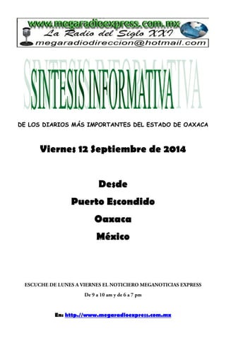 DE LOS DIARIOS MÁS IMPORTANTES DEL ESTADO DE OAXACA 
Viernes 12 Septiembre de 2014 
Desde 
Puerto Escondido 
Oaxaca 
México 
En: http.//www.megaradioexpress.com.mx 
 