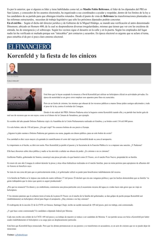Es por lo anterior, que si alguien es líder y tiene habilidades como tal, es Manlio Fabio Beltrones, el líder de los diputados del PRI en
San Lázaro, y conocedor de los asuntos electorales, ha organizado a sus coordinados a ayudar y respaldar, dentro de los límites de la ley a
los candidatos de su partido para que obtengan triunfos rotundos. Desde el punto de vista de Beltrones las transformaciones planteadas en
las reformas estructurales, necesitan de trabajo legislativo que sólo los próximos diputados podrán concretar.
En el estribo.- Según el dicho del director jurídico y de Gobierno de la Miguel Hidalgo, se mandó una verificación al antro denominado
Dinsmoor, ubicado en Homero 400, de la cual se desprendieron diversas irregularidades, mismas que tienen que ver con las escaleras de
entrada, las de emergencia y el sobrecupo. Según los vecinos sigue el desastre en la calle y en la puerta. Según los empleados del lugar
nadie les ha verificado ni multado porque son “intocables” por contactos y acuerdos. En época electoral es urgente que se aclare el tema,
pues enturbia el de por sí poco claro entorno electoral.
Korenfeld y la fiesta de los cínicos
Uso De Razón
PABLO HIRIART
Está bien que le hayan aceptado la renuncia a David Korenfeld por utilizar un helicóptero oficial en actividades privadas. En
época de austeridad es un grave error emplear esos aparatos para fines no esenciales.
Pero en un festín de cinismo, los mismos que abusan de los recursos públicos a manos llenas piden castigos adicionales y todo
el peso de la ley contra el extitular de Conagua.
Desde el ala radical del PRD, Dolores Padierna atiza la hoguera contra Korenfeld cuando ella y su partido han hecho gala de
mal uso de recursos que no son suyos, como es el dinero de la Cámara de Senadores, por ejemplo.
En octubre del año pasado Dolores Padierna viajó a la Asamblea de la Unión Parlamentaria realizada en Ginebra, y su boleto costó 134 mil 880 pesos.
Un solo boleto, más de 130 mil pesos. ¿En qué viajó? No conozco boletos de ese precio a Europa.
¿Alguien le pide cuentas a Dolores Padierna por gastarse esa suma, pagada con dinero público, para un solo boleto de avión?
Esa cantidad es diez veces mayor a la gastada (si cuantificamos el costo del viaje) por Korenfeld desde su casa al aeropuerto.
Lo importante es el hecho, se dirá con razón. Pero Korenfeld ya perdió el puesto y la Secretaría de la Función Pública le va a imponer una sanción. ¿Y Padierna?
Ella hace discursos sobre ética pública y nadie se ha atrevido a señalar sus abusos de poder. ¿Es cinismo o no es cinismo?
Guillermo Padrés, gobernador de Sonora, construyó una presa privada a la que bautizó como El Titanic, en el rancho Pozo Nuevo, propiedad de su familia.
En enero de este año Conagua le ordenó demoler la presa y otras obras hidráulicas realizadas en el rancho familiar, pues no tenía permiso para apropiarse de afluentes del
río Sonora en beneficio suyo.
Se trata de una zona del país que es particularmente árida, y el gobernador utilizó su poder para beneficiarse indebidamente del recurso.
A la familia de Padrés se le impuso una multa de cuatro millones 37 mil pesos. Él declaró que era una venganza política y que los hechos demostraban que su familia “es
gente trabajadora que lo único que quiere es seguir produciendo”.
¿Por qué no renunció? En dinero y en simbolismo, construirse una presa particular con el escasísimo recurso del agua es a todas luces más grave que un viaje en
helicóptero.
Y los mismos panistas que le echaron tierra al tema de la presa El Titanic en el rancho de la familia del gobernador, se dan golpes de pecho porque Korenfeld usó
(indebidamente) un helicóptero oficial para llegar al aeropuerto. ¿Hay cinismo o no hay cinismo?
El exdirigente de la sección 22 de la CNTE en Oaxaca, Santiago Chepi, recibe un sueldo mensual de 109 mil pesos, pero no trabaja, está comisionado.
¿Y qué hace como comisionado? Es candidato a diputado federal por Morena.
Cada mes recibe este exlíder de la CNTE 109 mil pesos y su trabajo de maestro se reduce a ser candidato de Morena. Y ese partido acusa con furia a Korenfeld por haber
usado (indebidamente) el helicóptero a su cargo para un desplazamiento particular.
Está bien que Korenfeld haya renunciado. Pero que los demás permanezcan en sus puestos y se transformen en acusadores, es un acto de cinismo que no se puede dejar de
mencionar.
Twitter: @PabloHiriart
 