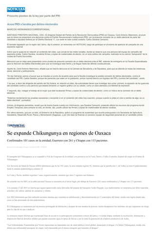 Presunto pisoteo de la ley por parte del PRI
Acusa PRD a Sarabia por delitos electorales
MARCOS HERNÁNDEZ/CORRESPONSAL
SANTIAGO PINOTEPA NACIONAL, OAX.- El dirigente Estatal del Partido de la Revolución Democrática (PRD) en Oaxaca, Carol Antonio Altamirano, anunció
que en breve se presentará una denuncia contra el Partido Revolucionario Institucional (PRI), por la presunta comisión de un delito electoral de parte del
candidato a diputado federal por el Distrito Electoral 11, con sede en esta ciudad costeña, Carlos Sarabia Camacho.
El también legislador por la región del l Istmo, dijo lo anterior, en entrevista con NOTICIAS, luego de participar en el evento de apertura de campaña de una
aspirante regional
Indicó que la queja es en relación al contenido del video, que circula en las redes sociales, donde se observa que una persona del equipo de campaña del
aspirante priista, Carlos Sarabia, recolecta firmas y copias de credenciales de elector, en un acto público de campaña, realizado en la colonia “Aeropuerto” de la
ciudad de Puerto Escondido.
Mencionó que el video será presentado como prueba de presunta comisión de un delito electoral ante el INE, además de entregarlo en la Fiscalía Especializada
para la Atención de Delitos Electorales para que se investigue este hecho y se llegue hasta las últimas consecuencias.
Aparte de, Carol Antonio Altamirano, añadió que se hará la denuncia en la Cámara de Senadores y de Diputados, para que se atienda en todas las instancias,
penal, electoral y políticamente.
“En las Cámaras vamos a buscar que se impulse un punto de acuerdo para que la fiscalía investigue la posible comisión de delitos electorales, contra el
candidato del PRI, Carlos Sarabia; porque las personas que salen en la grabación, portan camisa blanca con logotipo del PRI y nombre del candidato”, anotó.
Y es que, a decir del dirigente del partido del Sol Azteca, en relación al video, las autoridades tienen que investigar dos actos: primero, la agresión de los guaruras
del candidato contra a una persona que estaba tomando un registro gráfico con su celular, como un claro atentado a la libertad de expresión.
Y segundo, dijo, indagar el trabajo de la mujer que está recabando firmas y copias de credenciales de elector, como un indicio de la comisión de un delito
electoral.
“Estamos recolectando las pruebas necesarias y revisando si en el contenido del video hay coacción, porque cuando tu pides el voto a cambio de algo, es un
delito electoral”, puntualizó.
Incluso, el dirigente perredista, reveló que de buena fuente cuanta con información, que Sarabia Camacho, pretende utilizar los recursos del programa social
Empleo Temporal, para comprar el voto, en donde, dijo, puede utilizar las firmas y copias de credenciales de elector recabas.
Por ultimo lamento, que por un lado, el Gobierno de la Republica, aplica un programa de austeridad que recorta presupuesto a la Secretaria de Agricultura,
Ganadería, Desarrollo Rural, Pesca y Alimentación (Sagarpa), y por otro lado se financia un excesivo equipo de seguridad personal de un candidato priista.
Se expande Chikungunya en regiones de Oaxaca
Confirmados 101 casos en la entidad; Guerrero con 261 y Chiapas con 113 pacientes
por Sayra Cruz Hernández el Lunes 13 de abril de 2015 - 05:00:04
El mosquito del Chikungunya ya se expandió a 4 de las 8 regiones de la entidad, con presencia en la Costa, Sierra y Valles Centrales, después de surgir en el Istmo de
Tehuantepec.
Los Servicios de Salud de Oaxaca (SSO) informaron que de los 101 casos, la zona istmeña registra 92, mientras que la jurisdicción 1, de Valles ya tiene 4 padecimientos
hasta la semana epidemiológica número 12.
La Costa y Sierra, también registran 1 caso, respectivamente, mientras que otros 3 registros son foráneos.
De acuerdo con los SSO, en la tabla nacional Oaxaca se encuentra en el tercer lugar, por debajo de Guerrero (261 casos confirmados) y Chiapas con 113 pacientes.
A la semana 12 del 2015 se reporta que siguen apareciendo casos derivados del piquete del mosquito Aedes Degypti, cuyo padecimiento se caracteriza por dolor muscular,
articular y de cabeza, además de cansancio y vómito.
Los SSO informaron que han realizado acciones intensas que consisten en nebulización y descacharrización en 11 municipios del Istmo, siendo esta región donde más
casos se han presentado de este padecimiento.
El Chikungunya se caracteriza por un proceso prolongado de afectación y después de una semana de proceso, suelen desaparecer los síntomas, sin que represente un riesgo
para la vida de los que a padecen.
La instancia estatal informó que la principal línea de acción es la participación comunitaria a través del patio y vivienda limpia, mediante la recolección, eliminación y
disposición final de desechos sólidos que puedan acumular agua en época de lluvias y por lo tanto la generación de criaderos productivos de Aedes.
“Las Enfermedades Transmitidas por Vector representan un importante reto de salud pública a nivel global, destacando el dengue y la fiebre Chikungunya, siendo esta
última una enfermedad emergente de origen viral transmitida por el mismo mosquito que transmite el dengue”.
 