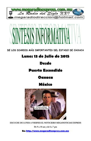 DE LOS DIARIOS MÁS IMPORTANTES DEL ESTADO DE OAXACA
Lunes 13 de Julio de 2015
Desde
Puerto Escondido
Oaxaca
México
En: http.//www.megaradioexpress.com.mx
 