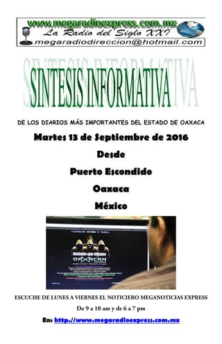 DE LOS DIARIOS MÁS IMPORTANTES DEL ESTADO DE OAXACA
Martes 13 de Septiembre de 2016
Desde
Puerto Escondido
Oaxaca
México
En: http.//www.megaradioexpress.com.mx
 