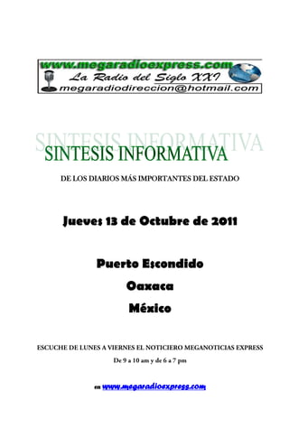 DE LOS DIARIOS MÁS IMPORTANTES DEL ESTADO




Jueves 13 de Octubre de 2011


        Puerto Escondido
                 Oaxaca
                  México




       en   www.megaradioexpress.com
 