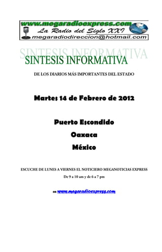 DE LOS DIARIOS MÁS IMPORTANTES DEL ESTADO




Martes 14 de Febrero de 2012


        Puerto Escondido
                 Oaxaca
                  México




       en   www.megaradioexpress.com
 
