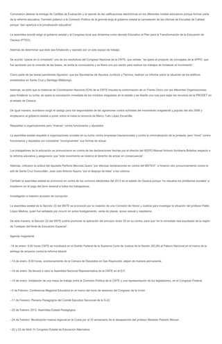 Convinieron detener la entrega de Cartillas de Evaluación y el reporte de las calificaciones electrónicas en los diferentes niveles educativos porque forman parte
de la reforma educativa. También pidieron a la Comisión Política de la gremial exija al gobierno estatal la cancelación de las oficinas de Escuelas de Calidad
porque “dan apertura a la privatización educativa”.


La asamblea acordó exigir al gobierno estatal y al Congreso local que dictamine como decreto Educativo el Plan para la Transformación de la Educación de
Oaxaca (PTEO).


Además de determinar que éste sea fortalecido y operado por un solo equipo de trabajo.


Se acordó “operar en lo inmediato” uno de los resolutivos del Congreso Nacional de la CNTE, que señala: “se opere el proyecto de concejales de la APPO, que
fue aprobado por la consulta de las bases, se emita la convocatoria y se libere uno por sector para realizar los trabajos de fortalecer el movimiento”.


Como parte de las tareas pendientes figuraron: que las Secretarías de Asuntos Jurídicos y Técnica, realicen un informe sobre la situación de los edificios
siniestrados en Santa Cruz y Santiago Mitlatongo.


Además, se pidió que la Instancia de Coordinación Nacional (ICN) de la CNTE impulse la conformación de un Frente Único con las diferentes Organizaciones
para fortalecer su lucha, se opere la cancelación inmediata de los módulos irregulares en el estado y se diseñe una ruta para bajar los recursos de la PRODET en
el estado de Oaxaca.


De igual manera, acordaron exigir el castigo para los responsables de las agresiones contra activistas del movimiento magisterial y popular del año 2006 y
emplazaron al gobierno estatal a poner sobre la mesa la renuncia de Marco Tulio López Escamilla.


Respaldan a organizaciones pero “truenan” contra funcionarios y diputados


La asamblea estatal respaldó a organizaciones sociales en su lucha contra empresas trasnacionales y contra la criminalización de la protesta, pero “tronó” contra
funcionarios y diputados por considerar “incongruentes” sus formas de actuar.


Los trabajadores de la educación se pronunciaron en contra de las declaraciones hechas por el director del IEEPO Manuel Antonio Iturribaría Bolaños respecto a
la reforma educativa y aseguraron que “este movimiento se reserva el derecho de actuar en consecuencia”.


Además, criticaron la actitud del diputado Perfecto Mecinas Quero “por efectuar declaraciones en contra del MDTEO”, e hicieron otro pronunciamiento contra el
edil de Santa Cruz Xoxocotlán, José Julio Antonio Aquino “por el despojo de lotes” a los colonos.


También la asamblea estatal se pronunció en contra de los comicios electorales del 2013 en el estado de Oaxaca porque “no resuelve los problemas sociales” e
insistieron en el pago del bono sexenal a todos los trabajadores.


Investigarán a maestro acusado de corrupción


La asamblea estatal de la Sección 22 del SNTE se pronunció por la creación de una Comisión de Honor y Justicia para investigar la situación del profesor Pablo
López Medina, quien fue señalado por incurrir en actos hostigamiento, venta de plazas, acoso sexual y nepotismo.


De esta manera, la Sección 22 del SNTE podría promover la aplicación del principio rector 20 en su contra, para que “en lo inmediato sea expulsado de la región
de Tuxtepec del Nivel de Educación Especial”.


Agenda magisterial


-14 de enero: 9:00 horas CNTE se movilizará en el Distrito Federal de la Suprema Corte de Justicia de la Nación (SCJN) al Palacio Nacional en el marco de la
entrega de amparos contra la reforma laboral


--14 de enero: 8:00 horas, acordonamiento de la Cámara de Diputados en San Raymundo Jalpan de manera permanente.


--14 de enero: Se llevará a cabo la Asamblea Nacional Representativa de la CNTE en el D.F.


--15 de enero: Instalación de una mesa de trabajo entre la Comisión Política de la CNTE y una representación de los legisladores, en el Congreso Federal.


--5 de Febrero: Conferencia Magistral Educativa en el marco del inicio de sesiones del Congreso de la Unión


--11 de Febrero: Plenaria Pedagógica del Comité Ejecutivo Seccional de la S-22


--22 de Febrero 2012: Asamblea Estatal Pedagógica


--24 de Febrero: Movilización masiva regional en la Costa por el 25 aniversario de la desaparición del profesor Modesto Patolzin Moicen


--22 y 23 de Abril: IV Congreso Estatal de Educación Alternativa
 