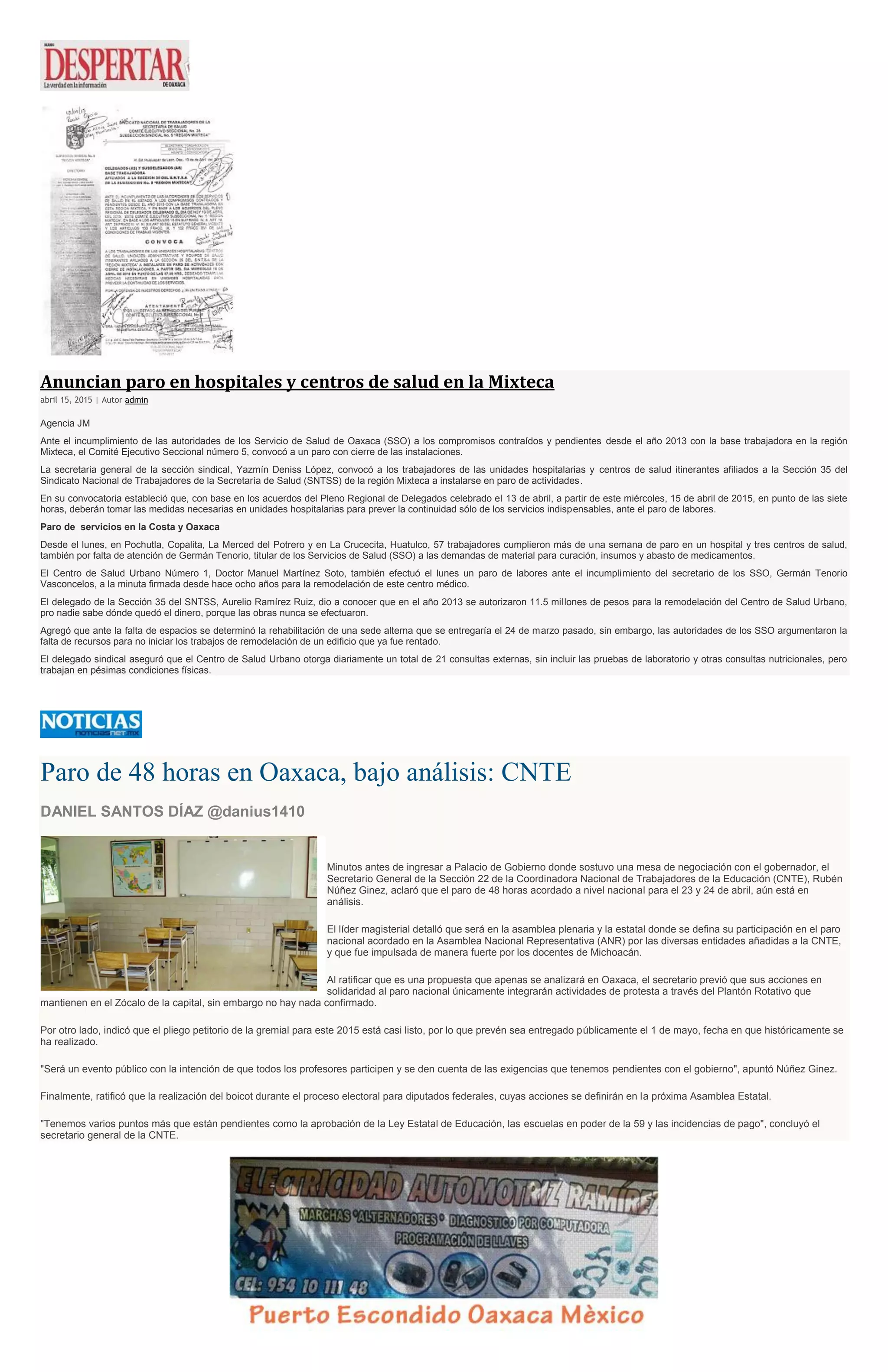 Anuncian paro en hospitales y centros de salud en la Mixteca
abril 15, 2015 | Autor admin
Agencia JM
Ante el incumplimiento de las autoridades de los Servicio de Salud de Oaxaca (SSO) a los compromisos contraídos y pendientes desde el año 2013 con la base trabajadora en la región
Mixteca, el Comité Ejecutivo Seccional número 5, convocó a un paro con cierre de las instalaciones.
La secretaria general de la sección sindical, Yazmín Deniss López, convocó a los trabajadores de las unidades hospitalarias y centros de salud itinerantes afiliados a la Sección 35 del
Sindicato Nacional de Trabajadores de la Secretaría de Salud (SNTSS) de la región Mixteca a instalarse en paro de actividades.
En su convocatoria estableció que, con base en los acuerdos del Pleno Regional de Delegados celebrado el 13 de abril, a partir de este miércoles, 15 de abril de 2015, en punto de las siete
horas, deberán tomar las medidas necesarias en unidades hospitalarias para prever la continuidad sólo de los servicios indispensables, ante el paro de labores.
Paro de servicios en la Costa y Oaxaca
Desde el lunes, en Pochutla, Copalita, La Merced del Potrero y en La Crucecita, Huatulco, 57 trabajadores cumplieron más de una semana de paro en un hospital y tres centros de salud,
también por falta de atención de Germán Tenorio, titular de los Servicios de Salud (SSO) a las demandas de material para curación, insumos y abasto de medicamentos.
El Centro de Salud Urbano Número 1, Doctor Manuel Martínez Soto, también efectuó el lunes un paro de labores ante el incumplimiento del secretario de los SSO, Germán Tenorio
Vasconcelos, a la minuta firmada desde hace ocho años para la remodelación de este centro médico.
El delegado de la Sección 35 del SNTSS, Aurelio Ramírez Ruiz, dio a conocer que en el año 2013 se autorizaron 11.5 millones de pesos para la remodelación del Centro de Salud Urbano,
pro nadie sabe dónde quedó el dinero, porque las obras nunca se efectuaron.
Agregó que ante la falta de espacios se determinó la rehabilitación de una sede alterna que se entregaría el 24 de marzo pasado, sin embargo, las autoridades de los SSO argumentaron la
falta de recursos para no iniciar los trabajos de remodelación de un edificio que ya fue rentado.
El delegado sindical aseguró que el Centro de Salud Urbano otorga diariamente un total de 21 consultas externas, sin incluir las pruebas de laboratorio y otras consultas nutricionales, pero
trabajan en pésimas condiciones físicas.
Paro de 48 horas en Oaxaca, bajo análisis: CNTE
DANIEL SANTOS DÍAZ @danius1410
Minutos antes de ingresar a Palacio de Gobierno donde sostuvo una mesa de negociación con el gobernador, el
Secretario General de la Sección 22 de la Coordinadora Nacional de Trabajadores de la Educación (CNTE), Rubén
Núñez Ginez, aclaró que el paro de 48 horas acordado a nivel nacional para el 23 y 24 de abril, aún está en
análisis.
El líder magisterial detalló que será en la asamblea plenaria y la estatal donde se defina su participación en el paro
nacional acordado en la Asamblea Nacional Representativa (ANR) por las diversas entidades añadidas a la CNTE,
y que fue impulsada de manera fuerte por los docentes de Michoacán.
Al ratificar que es una propuesta que apenas se analizará en Oaxaca, el secretario previó que sus acciones en
solidaridad al paro nacional únicamente integrarán actividades de protesta a través del Plantón Rotativo que
mantienen en el Zócalo de la capital, sin embargo no hay nada confirmado.
Por otro lado, indicó que el pliego petitorio de la gremial para este 2015 está casi listo, por lo que prevén sea entregado públicamente el 1 de mayo, fecha en que históricamente se
ha realizado.
"Será un evento público con la intención de que todos los profesores participen y se den cuenta de las exigencias que tenemos pendientes con el gobierno", apuntó Núñez Ginez.
Finalmente, ratificó que la realización del boicot durante el proceso electoral para diputados federales, cuyas acciones se definirán en la próxima Asamblea Estatal.
"Tenemos varios puntos más que están pendientes como la aprobación de la Ley Estatal de Educación, las escuelas en poder de la 59 y las incidencias de pago", concluyó el
secretario general de la CNTE.
 