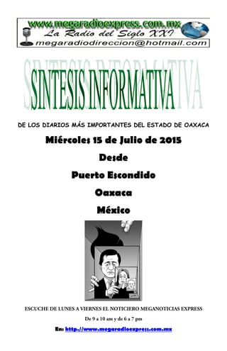 DE LOS DIARIOS MÁS IMPORTANTES DEL ESTADO DE OAXACA
Miércoles 15 de Julio de 2015
Desde
Puerto Escondido
Oaxaca
México
En: http.//www.megaradioexpress.com.mx
 