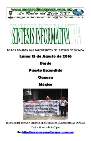 DE LOS DIARIOS MÁS IMPORTANTES DEL ESTADO DE OAXACA
Lunes 15 de Agosto de 2016
Desde
Puerto Escondido
Oaxaca
México
En: http.//www.megaradioexpress.com.mx
 