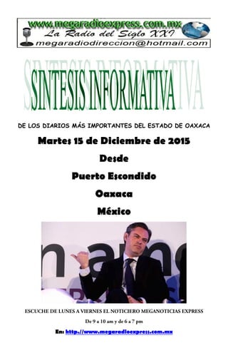 DE LOS DIARIOS MÁS IMPORTANTES DEL ESTADO DE OAXACA
Martes 15 de Diciembre de 2015
Desde
Puerto Escondido
Oaxaca
México
En: http.//www.megaradioexpress.com.mx
 