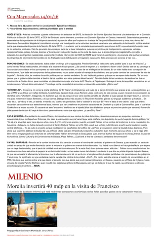 Con Mayusculas 14/01/16
Escrito Por Juan Diego
*.- Abusos de la 22 pueden derivar en una Comisión Ejecutiva en Oaxaca
*.- Flaco Gómez deja ostracismo y delinea prioridades para la entidad
ADIÓS ETILÉS.- Ante las constantes y graves violaciones a los estatutos del SNTE, la disolución del Comité Ejecutivo Seccional y la desbandada en la Comisión
Política de la Sección 22 de la CNTE, el CEN del Sindicato podría intervenir y nombrar una Comisión Ejecutiva en Oaxaca, trascendió. Exsecretarios generales y
exsecretarios de organización de la dirigencia seccional, algunos de ellos que fungieron en la etapa de Vanguardia Revolucionaria y otros más, dentro del
Movimiento Democrático Magisterial, coincidieron en exigir una investigación en la estructura seccional para hacer una valoración de la situación política-sindical
por la que atraviesa la dirigencia de la Sección 22 de la CNTE… Lo anterior, por la completa desorganización que priva en la 22, cuya actuación ha caído fuera
de los estatutos sindicales. Esto ha generado denuncias por parte de la base trabajadora, quienes son víctimas de hostigamiento, agresiones verbales,
agresiones físicas, golpes, torturas, lesiones y “levantones”, incluyendo fraudes por la venta de plazas que la propia dirigencia magisterial ha cometido y
solapado. Los exdirigentes magisteriales exigieron la inmediata intervención del CEN del SNTE para frenar el autoritarismo y la anarquía a la que han arrastrado
los dirigentes del Movimiento Democrático de los Trabajadores de la Educación al magisterio oaxaqueño. Esto amenaza con ponerse al rojo vivo…
PONCHO GÓMEZ.- Se estaba tardando, todos andan en chinga y él se agazapaba. Poncho Gómez fue visto como carta posible “para lo que se ofreciera”, y
como ha sido de los institucionales, ahí estaba a la espera de lo que pasare. ¿Se cansó de esperar, o lo mandaron a hacer ruido? Decidió salir de su sarcófago e
hizo circular unos videos en los que expresa su visión sobre asuntos torales, en caso de ser el elegido de los dioses. En un video habla de su concepción del
término servir, “que debe ser compromiso de los gobernantes, no por poder acceder al manejo de los chelines, sino por poder cambiar las condiciones de vida de
la gente”... Se trata, dice, de revalorar la acción política para un cambio verdadero. En otro habla del gobierno y de que no se espere todo de éste. “Es un error
pensar que el gobierno debe cambiar el destino de los pueblos; son estos quienes deben hacerlo”. También habla de las carreteras, de reactivar las dos en
construcción a Costa e Istmo, para concluirlas, sin descuidar una mejor a la tierra de El Tiburón, al Papaloapan. Subraya el tema de seguridad para derivar en un
empleo seguro, “el cual debe estimularse”. Y concluye con la necesidad de armonizar un desarrollo sustentable. ¿Cómo ves?
“CHARBELÍN”.- Enviaron a mi correo la charla telefónica de “El Tirano” de Chalcatongo y el cuate de la banda timbiriche que gracias a las cuotas partidistas y a
que el PRD y sus tribus son mafias familiares, ha sido hasta diputado local. Jesús Romero López es el name de este compa a quien iniciando la conversación, se
identifica como “Charbelín”. Indagando, me ilustraron que esto es porque el teco viene siendo carnalillo de Charbel, el cuasi pipope de origen fedayín, y como no
me gusta meterme en cosas familiares, a lo que vamos. Diálogo de los más picudos. El Tiburonero haciendo gala de su lenguaje académico y de altura… De
¡Hijo de p..! pa’rriba y el otro, ya sabrás, invitando a su cuate a las garnachas. Sale a colación la lana que El Tirano le daba al otro cabrón, cosa que ambos
recuerdan para confirmar sus estrechísimos lazos, mismos que van a reafirmar en próximas vacaciones del Charbelín y su jefa a Quintana Roo, para lo cual el de
Chalkis le va a enviar su avión. El causante de este “encuentro” telefónico es el tripedo (él se dice triatleta es porque se pone tres pedos por semana). Romero le
pide apueste tantito con él, luego le dice cómo, personalmente, como que algo quiere, ¿o para Dirty Face?
PA’LA MEMORIA.- Ese estilacho de vuestro Charro, de interactuar con sus cientos de miles de lectores, desemboca siempre en preguntas, opiniones o
sugerencias de sus contlapaches. Entonces, doy paso a una cuestión que me hacen llegar esos mis fans, con la petición de que lo haga del dominio público. Va:
“No sé si te acuerdes, pero hace algunos años, como 8 o 10, no lo tengo preciso, cuando se instaló Telmex en los rumbos de Ixcotel, por la zona rescatada a los
basureros y la laguna, se había planeado construir el Centro Cultural Telmex por el Sr. Slim, aquél que se hizo multimillonario a partir que le regalaron nuestra
central telefónica… No se pudo el proyecto porque no aflojaron los españoletes del edificio de Los Picos y no quisieron ceder la Ciudad de Las Canteras. Pero
ahora que su primito está con la Ciudad de Los Archivos y toda esa gran infraestructura deportiva-cultural es buen momento para que ahora sí se le haga a Mr.
Slim con su megaproyecto que entonces los señores Castro habían denominado la Chapuplaza, pues eran los dueños del equipo de los Chapulineros. Ciudad de
los Archivos, Centro Cultural y de Convenciones de Oaxaca, Plaza Telmex, ¿Cuál será al final de cuentas su verdadera denominación?
YA VAS, BARRABÁS.- Reunión en la cumbre tricolor este día, para dar a conocer el nombre del candidato al gobierno de Oaxaca, y para suscribir un pacto de
unidad en apoyo del que resulte favorecido para ir a recuperar el gobierno en manos de los aliancistas. Hoy habrá humo blanco en Insurgentes Norte y se espera
que no haya desbandada y que el pacto de civilidad se dé sin contratiempos. En la recta final, dicen quienes saben, sólo dos… Felices como unas lombrices, los
montoneros que hace seis años le pegaron a un disminuido tricolor, en las reales manos del ulisiato. Los alienta lo que dice su priista dirigente, Agustín Basave,
de que es necesaria la alternancia, la bronca es que la alternancia como tal, no se da con el simple cambio de siglas partidistas o de personajes en los gobiernos.
Y aquí no se ha significado por una verdadera mejoría para la vida pública de la entidad. ¿O sí?... Por cierto, este día arranca el registro de precandidatos en el
PRD. Se decía que podrían entrar a la puja desde el senador loco que siente que es el mesías michoacano en Oaxaca, pasando por el Rizos de Orégano, hasta
el cuate del copete Pancho Martínez, quien resultó más pejista que el loco de Macuspana, pero ya se duda por lo que ha rajado, que el tarasco se atreva a
ponerle Giorgio al bambino… ABUR.
Morelia invertirá 40 mdp en la visita de Francisco
La Diócesis de Ecatepec informó que está recibiendo donaciones económicas de los fieles para los gastos de la celebración masiva.
Propaganda de la visita en Michoacán. (Ariana Pérez)
FRANCISCO GARCÍA DAVISH, JUAN JOSÉ GARCÍA Y HERIBERTO SANTOS15/01/2016 04:22 AM
 