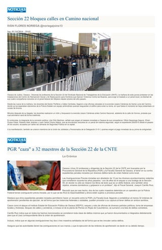 Sección 22 bloquea calles en Camino nacional
IVÁN FLORES NORIEGA @noriegajoins13
Jue, 01/14/2016 - 10:41
Oaxaca de Juárez, Oaxaca.- Decenas de profesores de la Sección 22 del Sindicato Nacional de Trabajadores de la Educación (SNTE), la mañana de este jueves protestan en las
instalaciones del Centro de Reinserción Social y de Reeducación para Hombres que Ejercen Violencia Contra las Mujeres, para exigir el traslado a un penal local y la libertad de
sus cuatro compañeros recluidos en el penal federal del Altiplano desde octubre del año pasado.
Desde las nueve de la mañana, los docentes del Sector Periferia y Valles Centrales, llegaron a las oficinas ubicadas en la avenida Lázaro Cárdenas de Santa Lucía del Camino,
donde ya los esperaban elementos de la Policía Estatal con equipo antimotines quienes resguardan el edifico para evitar su toma, sin que hasta el momento se haya presentado un
conato de bronca.
Minutos después de su llegada, los docentes realizaron un mitin y bloquearon la avenida Lázaro Cárdenas antes Camino Nacional, adelante de la calle de Hornos, protesta que
cual advirtieron será de forma indefinida.
En entrevista, la integrante de la comisión política, Lilia Ortiz Martínez, señaló que exigen el traslado inmediato a Oaxaca de sus compañeros: Othón Nazariega Segura, Efraín
Picazo Pérez, Roberto Abel Jiménez y Juan Carlos Orozco Matus, que se encuentran recluidos en un penal de máxima seguridad, según el expediente 209/2015 desde el pasado
29 de octubre, acusados por dañar las cámaras de Seguridad Pública en la capital.
A la manifestación, también se unieron miembros de la Unión de Jubilados y Pensionados de la Delegación D-IV-I, quienes exigen el pago inmediato de su prima de antigüedad.
PGR "caza" a 32 maestros de la Sección 22 de la CNTE
La Crónica
Oaxaca.-Unos 32 profesores y dirigentes de la Sección 22 de la CNTE son buscados por la
Procuraduría General de la República (PGR) y la Fiscalía General de Oaxaca, al tener en su contra
expedientes penales iniciados por diversos delitos tanto de orden federal como local.
Las Averiguaciones Previas iniciadas son alrededor de 12 por los diversos acontecimientos violentos
que cometieron durante los años pasados; “uno de ellos es el saqueo a una bodega de la Sección
59, en donde no sólo se robaron los libros de texto que es un delito federal, sino también otros
objetos, enseres domésticos y golpearon a un profesor”, dijo el Fiscal General, Joaquín Carrillo Ruiz.
Recordó que por ese hecho, dos de los cuatro maestros detenidos en un operativo por la Policía
Federal tenían averiguación previa iniciada, por lo que se les fincó la responsabilidad y ahora están sujetos a procesos penales.
Destaca que otros expedientes penales iniciados permitieron hacer un recuento entre la PGR y la Fiscalía local, llegando a contabilizar al menos 32 órdenes de
aprehensión pendientes de ejecutar, de tal forma que las instancias federales o estatales, pueden proceder a su captura al tener delitos en ambos sentidos.
Casos como el ataque al Instituto Estatal de Educación Pública de Oaxaca (IEEPO), saqueo y robo de oficinas de diversos partidos políticos, toma de empresas
locales y foráneas, bloqueo de calles y carreteras, e incluso el de la planta de Pemex en Rojas de Cuauhtémoc, se sumaron a la lista de delitos cometidos.
Carrillo Ruiz indica que en todos los hechos mencionados se cometieron toda clase de delitos mismos que ya fueron documentados e integrados debidamente
para que el Juez correspondiente libre la orden de aprehensión.
Incluso, indica que en algunas averiguaciones hay dos o tres maestros señalados de tal forma que se les vinculan varios delitos.
Asegura que las autoridades tienen las averiguaciones en sus manos, y que la ejecución de las órdenes de aprehensión se darán en su debido tiempo.
 