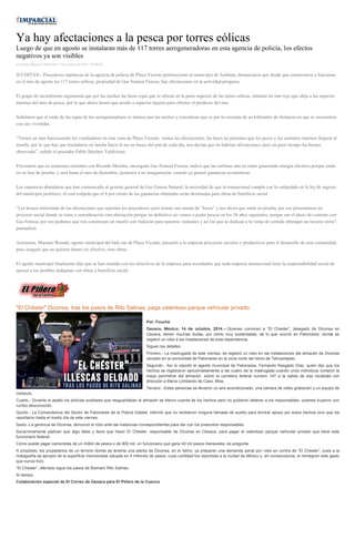 Ya hay afectaciones a la pesca por torres eólicas Luego de que en agosto se instalaran más de 117 torres aerogeneradoras en esta agencia de policía, los efectos negativos ya son visibles por Diana Manzo el Miércoles 15 de octubre de 2014 - 05:00:02 JUCHITÁN.- Pescadores zapotecas de la agencia de policía de Playa Vicente perteneciente al municipio de Juchitán, denunciaron que desde que comenzaron a funcionar en el mes de agosto las 117 torres eólicas, propiedad de Gas Natural Fenosa, hay afectaciones en la actividad pesquera. El grupo de inconformes argumenta que por las noches las luces rojas que se ubican en la parte superior de las torres eólicas, simulan un mar rojo que aleja a las especies marinas del área de pesca, por lo que ahora tienen que acudir a espacios lejanos para obtener el producto del mar. Señalaron que el ruido de las aspas de los aerogeneradores es intenso por las noches y consideran que es por la cercanía de un kilómetro de distancia en que se encuentran con sus viviendas. “Tienen un mes funcionando los ventiladores en esta zona de Playa Vicente, vemos las afectaciones, las luces no permiten que los peces y los animales marinos lleguen al muelle, por lo que hay que trasladarse en lancha hacia el sur en busca del pan de cada día, nos decían que no habrían afectaciones, pero en poco tiempo las hemos observado”, señaló el pescador Pablo Sánchez Valdivieso. Precisaron que en reuniones recientes con Ricardo Morales, encargado Gas Natural Fenosa, indicó que las turbinas aún no están generando energía eléctrica porque están en su fase de prueba, y será hasta el mes de diciembre, posterior a su inauguración, cuando ya generé ganancias económicas. Los zapotecas abundaron que han comunicado al gerente general de Gas Fenosa Natural, la necesidad de que la trasnacional cumpla con lo estipulado en la ley de ingreso del municipio juchiteco, el cual estipula que el 8 por ciento de las ganancias obtenidas serán destinadas para obras de beneficio social. “Les hemos informado de las afectaciones que reportan los pescadores, pero nomás nos toman de “locos” y nos dicen que están en prueba, por eso presentamos un proyecto social donde se tome a consideración esta afectación porque en definitiva no vamos a poder pescar en los 30 años siguientes, porque ese el plazo de contrato con Gas Fenosa, por eso pedimos que nos construyan un muelle con malecón para nuestros visitantes y así los que se dedican a la venta de comida obtengan un recurso extra”, puntualizó. Asimismo, Mariano Rosado, agente municipal del lado sur de Playa Vicente, presentó a la empresa proyectos sociales y productivos para el desarrollo de esta comunidad, pues aseguró que no quieren dinero en efectivo, sino obras. El agente municipal finalmente dijo que se han reunido con los directivos de la empresa para recordarles que toda empresa trasnacional tiene la responsabilidad social de apoyar a los pueblos indígenas con obras y beneficio social. 
"El Chéster" Diconsa, tras los pasos de Rito Salinas; paga ostentoso parque vehicular privado Por: Fouché Oaxaca, México; 14 de octubre, 2014.-- Quienes comocen a “El Chester”, delegado de Diconsa en Oaxaca, tienen muchas dudas, por cierto muy sustentadas, de lo que ocurrió en Palomares, donde se registró un robo a las instalaciones de esta dependencia. Siguen los detalles: Primero.- La madrugada de este viernes, se registró un robo en las instalaciones del almacén de Diconsa ubicado en la comunidad de Palomares en la zona norte del Istmo de Tehuantepec. Segundo.- Así lo reportó el agente municipal de Palomares, Fernando Rasgado Díaz, quien dijo que los hechos se registraron aproximadamente a las cuatro de la madrugada cuando unos individuos cortaron la maya perimetral del almacén, sobre la carretera federal número 147 a la salida de esa localidad con dirección a María Lombardo de Caso, Mixe. Tercero.- Estas personas se llevaron un aire acondicionado, una cámara de video grabación y un equipo de cómputo. Cuarto.- Durante el asalto los policías auxiliares que resguardaban el almacén se dieron cuenta de los hechos pero no pudieron detener a los responsables, quienes huyeron con rumbo desconocido. Quinto.- La Comandancia del Sector de Palomares de la Policía Estatal, informó que no recibieron ninguna llamada de auxilio para brindar apoyo por estos hechos sino que los reportaron hasta el medio día de este viernes. Sexto.-La gerencia de Diconsa, denunció el robo ante las instancias correspondientes para dar con los presuntos responsables. Socarronamente platican que algo debe y tiene que hacer El Chester, responsable de Diconsa en Oaxaca, para pagar el ostentoso parque vehicular privado que tiene este funcionario federal. Cómo puede pagar camonetas de un millón de pesos o de 800 mil, un funcionario que gana 40 mil pesos mensuales, es pregunta. A propósito, los propietarios de un terreno donde se levanta una planta de Diconsa, en el Istmo, ya preparan una demanda penal por robo en contra de “El Chester”, pues a la malagueña se apropió de la superficie mencionada valuada en 4 millones de pesos, cuya cantidad fue reportada a la ciudad de México y, en consecuencia, le reintegren este gasto que nunca hizo. “El Chester”, aferrado sigue los pasos de Bulmaro Rito Salinas. Al tiempo. Colaboración especial de El Correo de Oaxaca para El Piñero de la Cuenca 
 