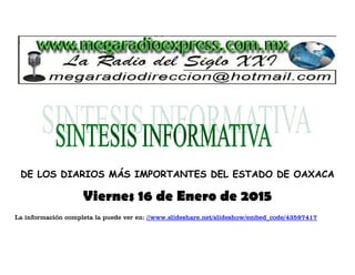 DE LOS DIARIOS MÁS IMPORTANTES DEL ESTADO DE OAXACA
Viernes 16 de Enero de 2015
La información completa la puede ver en: //www.slideshare.net/slideshow/embed_code/43597417
 