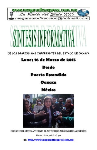 DE LOS DIARIOS MÁS IMPORTANTES DEL ESTADO DE OAXACA
Lunes 16 de Marzo de 2015
Desde
Puerto Escondido
Oaxaca
México
En: http.//www.megaradioexpress.com.mx
 