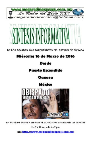 DE LOS DIARIOS MÁS IMPORTANTES DEL ESTADO DE OAXACA
Miércoles 16 de Marzo de 2016
Desde
Puerto Escondido
Oaxaca
México
En: http.//www.megaradioexpress.com.mx
 