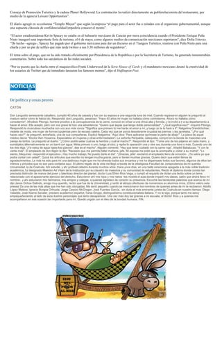 Consejo de Promoción Turística y la cadena Planet Hollywood. La contratación la realizó directamente un publirrelacionista del restaurante, por
medio de la agencia Leisure Opportunities”.
El diario agregó en su columna “Templo Mayor” que según la empresa “el pago para el actor fue a mitades con el organismo gubernamental, aunque
una supuesta cláusula de confidencialidad impediría conocer el monto”.
“El actor estadounidense Kevin Spacey no estaba en el balneario mexicano de Cancún por mera coincidencia cuando el Presidente Enrique Peña
Nieto inauguró una importante feria de turismo, el 6 de mayo, como algunos medios de comunicación mexicanos reportaron”, dice Dolia Estevez.
“De hecho –agrega–, Spacey fue pagado por el gobierno mexicano para dar un discurso en el Tianguis Turístico, reunirse con Peña Nieto para una
charla y por un par de selfies que más tarde twitteo a sus 3.38 millones de seguidores”.
El tema sobre el pago, que no ha sido tratado oficialmente por Presidencia de la República o por la Secretaría de Turismo, ha generado innumerables
comentarios. Sobre todo los sarcásticos de las redes sociales.
“Por su puesto que la charla entre el maquiavélico Frank Underwood de la Serie House of Cards y el mandatario mexicano desató la creatividad de
los usuarios de Twitter que de inmediato lanzaron los famosos memes”, dijo el Huffington Post.
De política y cosas peores
CATÓN
Don Languidio senescente caballero, cumplió 40 años de casado y fue con su esposa a una segunda luna de miel. Cuando regresaron alguien le preguntó al
maduro señor cómo le había ido. Respondió don Languidio, pesaroso: "Hace 40 años mi mujer no hallaba cómo controlarme. Ahora no hallaba cómo
consolarme". Afrodisio Pitongo, hombre proclive a la concupiscencia de la carne, conoció en el bar a una chica alta y fornida, y la invitó a ir a su departamento a
hacer el amor. Ella aceptó, pero con voz grave le hizo una advertencia: "Quiero que sepas que tengo doble personalidad". "¿Qué significa eso?" -inquirió Pitongo.
Respondió la musculosa muchacha con voz aun más ronca: "Significa que primero tú me harás el amor a mí, y luego yo te lo haré a ti". Nalgarina Grandchichier,
vedette de moda, era mujer de formas opulentas pero de escaso caletre. Cada vez que se ponía desodorante cruzaba las piernas y las apretaba. "¿Por qué
haces eso?" -le preguntó, extrañada, una de sus compañeras. Explicó Nalgarina: "Aquí dice: 'Para aplicarse oprímase la parte de abajo'". La placa de aquel
médico decía: "Doctor Ken Hosanna. Especialista en mujeres y otras enfermedades". La señorita Peripalda, catequista, compró en la tienda de mascotas una
pareja de loritos. Le preguntó al dueño: "¿Cómo podré saber cuál es la hembra y cuál el macho?". Respondió el tipo: "Tome uno de los pájaros en cada mano, y
sumérjalos alternativamente en un barril con agua. Meta primero a uno, luego al otro, y repita la operación una y otra vez durante una hora o más. Cuando uno de
los dos diga: '¡Ya estoy de agua hasta los güevos!', ése es el macho". Alguien comentó: "Hay que tener cuidado con la carne roja". Añadió Babalucas: "Y con la
verde más". El empleado de don Algón le dijo: "Necesito que me permita faltar mañana, jefe. Mi esposa me pidió que la acompañe a visitar a su mamá". "Lo
siento, Mequínez -respondió el ejecutivo-. Hay mucho trabajo. No puedo darle el día". "¡Gracias, jefe! -exclamó el empleado lleno de emoción-. ¡Ya sabía yo que
podía contar con usted!". Quizá los artículos que escribo no tengan mucha gracia, pero sí tienen muchas gracias. Quiero decir que están llenos de
agradecimientos. La vida ha sido para mí una dadivosa mujer que me ha ofrecido todos sus encantos y me ha dispensado todos sus favores, algunos de ellos tan
íntimos y próvidos que no son para contarse aquí. El último regalo de la vida me llegó a través de la prestigiosa Facultad de Jurisprudencia de mi querida
Universidad, la de Coahuila. Ahí estudié, y ahí profesé cátedra durante muchos años. Hace unos días, en una bella ceremonia apegada a la más noble tradición
académica, fui designado Maestro Ad Vitam de la institución por su claustro de maestros y su comunidad de estudiantes. Recibí el diploma donde consta tan
preciada distinción de manos del joven y talentoso director del plantel, doctor Luis Efrén Ríos Vega, y cumplí el requisito de dictar una lectio sobre un tema
relacionado con el apasionante ejercicio del derecho. Estuvieron ahí mis hijos y mis nietos -les mostré el aula donde impartí mis clases, salón que ahora lleva mi
nombre-, y ahí estuvieron mis hermanos, mis amigos y colegas, a quienes agradecí de corazón su presencia. Escuché las benévolas palabras que acerca de mí
dijo Jesús Ochoa Galindo, amigo muy querido, rector que fue de la Universidad, y recibí el abrazo afectuoso de numerosos ex alumnos míos. ¡Cómo valoro esta
presea! Es una de las más altas que me han sido otorgadas. Me sentí pequeño cuando se mencionaron los nombres de quienes antes de mí la recibieron: Adolfo
López Mateos; Ignacio Burgoa Orihuela; Jorge Carpizo McGregor; José Fuentes García, sin duda el más eminente jurista de Coahuila en nuestro tiempo; Diego
Valadés; José Asensi Savater, preclaro académico español; Tania Groppi, distinguidísima constitucionalista italiana. Y no le sigo, porque tanto me estoy
empequeñeciendo al lado de esos ilustres personajes que temo desaparecer. Una vez más doy las gracias a mi escuela, al doctor Ríos y a quienes me
acompañaron en esa ocasión tan importante para mí. Quedé ungido con el óleo de la bondad humana. FIN.
 