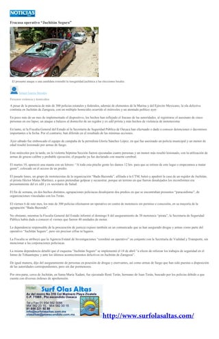 Fracasa operativo “Juchitán Seguro”
El presunto ataque a una candidata extendió la inseguridad juchiteca a las elecciones locales.
Ismael García Morales
Persisten violencia y homicidios
A pesar de la presencia de más de 300 policías estatales y federales, además de elementos de la Marina y del Ejército Mexicano, la ola delictiva
continúa en Juchitán de Zaragoza, con un múltiple homicidio ocurrido el miércoles y un atentado político ayer.
En poco más de un mes de implementado el dispositivo, los hechos han reflejado el fracaso de las autoridades, al registrarse el asesinato de cinco
personas en ese lapso; un ataque a balazos al domicilio de un regidor y ex edil priísta y más hechos de violencia de mototaxistas
En tanto, ni la Fiscalía General del Estado ni la Secretaría de Seguridad Pública de Oaxaca han efectuado o dado a conocer detenciones o decomisos
importantes a la fecha. Por el contrario, han diferido en el resultado de las mínimas acciones.
Ayer sábado fue emboscado el equipo de campaña de la perredista Gloria Sánchez López, en que fue asesinado un policía municipal y un menor de
edad resultó lesionado por armas de fuego.
Este miércoles por la tarde, en la violenta Séptima Sección fueron ejecutadas cuatro personas y un menor más resultó lesionado, con la utilización de
armas de grueso calibre y probable ejecución; el pequeño ya fue declarado con muerte cerebral.
El martes 10, apareció una manta con un letrero: “A toda esta pinche gente les damos 12 hrs. para que se retiren de este lugar o empezamos a matar
gente”, colocado en el acceso de un predio.
El pasado lunes, un grupo de mototaxistas de la organización “Badu Bazendu”, afiliada a la CTM, baleó y apedreó la casa de un regidor de Juchitán,
el priista Héctor Matus Martínez, a quien pretendían golpear y secuestrar, porque un terreno en que fueron desalojados los inconformes era
presuntamente del ex edil y ex secretario de Salud.
El fin de semana, en dos hechos distintos, agrupaciones policiacas desalojaron dos predios en que se encontraban presuntos “paracaidistas”, de
organizaciones vinculadas con los Terán.
El viernes 6 de este mes, los más de 300 policías efectuaron un operativo en contra de mototaxis sin permiso o concesión, en su mayoría de la
agrupación “Badu Bazendu”.
No obstante, mientras la Fiscalía General del Estado informó el domingo 8 del aseguramiento de 38 mototaxis “pirata”, la Secretaría de Seguridad
Pública había dado a conocer el viernes que fueron 40 unidades de motor.
La dependencia responsable de la procuración de justicia expuso también en un comunicado que se han asegurado drogas y armas como parte del
operativo “Juchitán Seguro”, pero sin precisar cifras ni lugares.
La Fiscalía se atribuyó que la Agencia Estatal de Investigaciones “coordinó un operativo” en conjunto con la Secretaría de Vialidad y Transporte, sin
mencionar a las corporaciones policiacas.
La misma dependencia detalló que el esquema “Juchitán Seguro” se implementó el 18 de abril “a efecto de reforzar los trabajos de seguridad en el
Istmo de Tehuantepec y ante los últimos acontecimientos delictivos en Juchitán de Zaragoza”.
De igual manera, dijo del aseguramiento de personas en posesión de drogas y enervantes, así como armas de fuego que han sido puestas a disposición
de las autoridades correspondientes, pero sin dar pormenores.
Por otra parte, cerca de Juchitán, en Santa María Xadani, fue ejecutado René Terán, hermano de Juan Terán, buscado por los policías debido a que
cuenta con diversas órdenes de aprehensión.
 