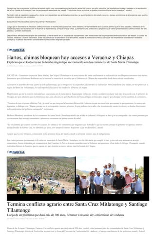 Agregó que los empresarios turísticos del estado están muy preocupados por la situación actual del mismo, por ello, exhortó a los legisladores locales a trabajar en la aprobación
de la Ley Estatal de Educación, que ha permanecido estancada por meses. "Es la única forma en la que se puede minimizar el tema de los maestros", recalcó.
También instó al magisterio oaxaqueño a tomar con regularidad sus actividades docentes, ya que el gobierno del estado recurre a planes económicos de emergencia para que los
maestros conserven sus privilegios.
BUSCARÁN PROTEGERSE ANTE RECORTE FINANCIERO
Luego que la Secretaría de Finanzas (Sefin) anunciara el recorte presupuestal de varios sectores, el representante de la Canirac precisó que en días pasados, miembros de la
industria turística se reunieron con el titular de la dependencia, Enrique Arnaud Viñas, y plantearon una protección a proyectos que fueron presentados los últimos meses del año
pasado y ya están autorizados.
Las primeras afectaciones del plan de austeridad, se harán sentir en un proyecto de equipamiento para restaurantes de los principales destinos turísticos del estado: la ciudad de
Oaxaca, Huatulco y Puerto Escondido. Entre los puntos que se abordaron en el encuentro, resalta la promoción turística, rubro que los empresarios consideraron necesario
proteger y no afectar de manera considerable el presupuesto asignado para ello.
Hartos, chimas bloquean hoy accesos a Veracruz y Chiapas
Explican que el Gobierno no ha tenido ningún tipo acercamiento con los comuneros de Santa María Chimalapa
por Diana Manzo el Martes 17 de marzo de 2015 - 05:00:04
JUCHITÁN.- Comuneros zoques de Santa María y San Miguel Chimalapa en la zona oriente del Istmo confirmaron la realización de tres bloqueos carreteros este martes,
lamentaron que al Gobierno de Oaxaca no le interese la situación de invasión que el Gobierno de Chiapas ha emprendido desde hace más de tres décadas.
Acordaron en asamblea llevada a cabo la tarde del domingo, que el bloqueo no se suspenderá, al contrario se realizará de forma indefinida este martes, en tres puntos de la
región del Istmo de Tehuantepec, lo cual impedirá el acceso a los estados de Veracruz y Chiapas.
Manifestaron que de la reunión realizada hace una semana en el municipio de Tapanatepec en la zona oriente, acordaron rechazar todo tipo de acuerdo con el gobierno de
Chiapas, por que señalaron que el primer paso para una solución, es que el gobierno de Oaxaca llegue al municipio zoque y que dialogue con la asamblea de comuneros.
“Nosotros lo que exigimos a Gabino Cué y a todos los que integran la Secretaría General de Gobierno es que nos escuchen, que sientan lo que queremos, lo menos que
deseamos es dialogar con Chiapas, porque eso le corresponde a nuestro gobierno, lo que pedimos es un alto a las invasiones de nuestro territorio, en donde observamos
nulo compromiso del gobierno oaxaqueño”, expresaron.
Idelberto Mendoza, presidente de los comuneros de Santa María Chimalapa detalló que a falta de voluntad, el bloqueo se hará y no se entregarán a las cuatro personas que
se encuentran bajo arraigo comunitario, quienes se encuentran en óptimo estado de salud.
“Es una lástima que seamos nosotros los zoques, los chimas y los comuneros que tengamos que defender lo que es nuestro, porque el gobierno no aparece, estamos
decepcionados de Gabino Cué, no sabemos qué pasa, pero tampoco estamos dispuestos a que nos humillen”, añadió.
Apuntó que los tres bloqueos, comenzarán en las primeras horas del martes, donde se pretende reunir a más de mil personas.
Las cuatro personas permanecen en la cabecera municipal de Santa María Chimalapa, tres de ellos están por cumplir el mes y otro más una semana con arraigo
comunitario, fueron detenidos por comuneros de San Francisco la Paz en la zona conocida como la Reforma, que pertenece a San Isidro la Gringa, Chimapala, cuando
realizaban labores de limpieza que se supone era para instalar un nuevo núcleo rural del estado de Chiapas.
Termina conflicto agrario entre Santa Cruz Mitlatongo y Santiago
Tilantongo
Luego de un problema que duró más de 300 años, firmaron Convenio de Conformidad de Linderos
por Nathalie Gómez el Martes 17 de marzo de 2015 - 05:00:04
Llano de las Avispas, Tilantongo, Oaxaca.- Un conflicto agrario que duró más de 300 años y cobró vidas humanas entre las comunidades de Santa Cruz Mitlatongo y
Santiago Tilantongo, distrito de Nochixtlán, terminó con la firma del Convenio de Conformidad de Linderos y el apoyo conciliatorio de los gobiernos estatal y federal.
 