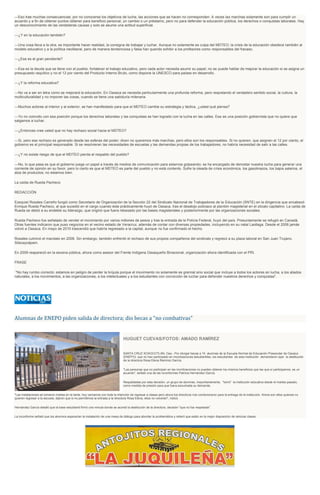 ---Eso trae muchas consecuencias; por no conocerse los objetivos de lucha, las acciones que se hacen no corresponden. A veces las marchas solamente son para cumplir un
acuerdo y a fin de obtener puntos obtener para beneficio personal, un cambio o un préstamo, pero no para defender la educación pública, los derechos o conquistas laborales. Hay
un desconocimiento de las verdaderas causas y solo se asume una actitud superficial.
---¿Y en la educación también?
---Una cosa lleva a la otra, es importante hacer realidad, la consigna de trabajar y luchar. Aunque no solamente es culpa del MDTEO; la crisis de la educación obedece también al
modelo educativo y a la política neoliberal, pero de manera tendenciosa y falsa han querido exhibir a los profesores como responsables del fracaso.
---¿Ese es el gran pendiente?
---Esa es la deuda que se tiene con el pueblo, fortalecer el trabajo educativo, pero cada actor necesita asumir su papel; no se puede hablar de mejorar la educación si se asigna un
presupuesto raquítico y no el 12 por ciento del Producto Interno Bruto, como dispone la UNESCO para países en desarrollo.
---¿Y la reforma educativa?
---No va a ser en letra como se mejorará la educación. En Oaxaca se necesita particularmente una profunda reforma, pero respetando el verdadero sentido social, la cultura, la
multiculturalidad y no imponer las cosas, cuando se tiene una sabiduría milenaria.
---Muchos actores al interior y al exterior, se han manifestado para que el MDTEO cambie su estrategia y táctica, ¿usted qué piensa?
---Yo no coincido con esa posición porque los derechos laborales y las conquistas se han logrado con la lucha en las calles. Esa es una posición gobiernista que no quiere que
salgamos a luchar.
---¿Entonces cree usted que no hay rechazo social hacia el MDTEO?
---Si, pero ese rechazo es generado desde las esferas del poder; dicen no queremos más marchas, pero ellos son los responsables. Si no quieren, que asignen el 12 por ciento, el
gobierno es el principal responsable. Si se resolvieran las necesidades de escuelas y las demandas propias de los trabajadores, no habría necesidad de salir a las calles.
---¿Y no existe riesgo de que el MDTEO pierda el respaldo del pueblo?
---No, lo que pasa es que el gobierno juega un papel a través de medios de comunicación para estarnos golpeando; se ha encargado de denostar nuestra lucha para generar una
corriente de opinión en su favor, pero lo cierto es que el MDTEO es parte del pueblo y no está contento. Sufre la oleada de crisis económica, los gasolinazos, los bajos salarios, el
alza de productos; no estamos bien.
La caída de Rueda Pacheco
REDACCIÓN
Ezequiel Rosales Carreño fungió como Secretario de Organización de la Sección 22 del Sindicato Nacional de Trabajadores de la Educación (SNTE) en la dirigencia que encabezó
Enrique Rueda Pacheco, al que sucedió en el cargo cuando éste prácticamente huyó de Oaxaca, tras el desalojo policiaco al plantón magisterial en el zócalo capitalino. La caída de
Rueda se debió a su endeble su liderazgo, que originó que fuera rebasado por las bases magisteriales y posteriormente por las organizaciones sociales.
Rueda Pacheco fue señalado de vender el movimiento por varios millones de pesos y tras la entrada de la Policía Federal, huyó del país. Presuntamente se refugió en Canadá.
Otras fuentes indicaron que puso negocios en el vecino estado de Veracruz, además de contar con diversas propiedades, incluyendo en su natal Laollaga. Desde el 2006 jamás
volvió a Oaxaca. En mayo de 2010 trascendió que habría regresado a la capital, aunque no fue confirmado el hecho.
Rosales culminó el mandato en 2008. Sin embargo, también enfrentó el rechazo de sus propios compañeros del sindicato y regresó a su plaza laboral en San Juan Trujano,
Silacayoápam.
En 2009 reapareció en la escena pública, ahora como asesor del Frente Indígena Oaxaqueño Binacional, organización ahora identificada con el PRI.
FRASE
"No hay rumbo correcto; estamos en peligro de perder la brújula porque el movimiento no solamente es gremial sino social que incluye a todos los actores en lucha, a los aliados
naturales, a los movimientos, a las organizaciones, a los intelectuales y a los estudiantes con convicción de luchar para defender nuestros derechos y conquistas".
Alumnas de ENEPO piden salida de directora; dio becas a "no combativas"
HUGUET CUEVAS/FOTOS: AMADO RAMÍREZ
SANTA CRUZ XOXOCOTLÁN, Oax.- Por otorgar becas a 15 alumnas de la Escuela Normal de Educación Preescolar de Oaxaca
(ENEPO), que no han participado en movilizaciones estudiantiles, los estudiantes de esta institución demandaron ayer la destitución
de la directora Rosa Elena Ramírez García.
"Las personas que no participan en las movilizaciones no pueden obtener los mismos beneficios que las que sí participamos, es un
acuerdo", señaló una de las inconformes Patricia Hernández García.
Respaldadas por esta decisión, un grupo de alumnas, mayoritariamente, "tomó" la institución educativa desde el martes pasado,
como medida de presión para que fuera escuchada su demanda.
"Las instalaciones se tomaron martes en la tarde, hoy veníamos con toda la intención de regresar a clases pero ahora los directivos nos condicionaron para la entrega de la institución. Ahora son ellos quienes no
quieren regresar a la escuela, dijeron que si no permitimos la entrada a la directora Rosa Elena, ellos no volverán", indicó.
Hernández García detalló que la base estudiantil firmó una minuta donde se acordó la destitución de la directora, decisión "que no fue respetada".
La inconforme señaló que los alumnos esperarían la instalación de una mesa de diálogo para abordar la problemática y reiteró que están en la mejor disposición de reiniciar clases.
 