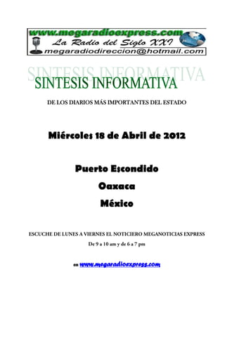 DE LOS DIARIOS MÁS IMPORTANTES DEL ESTADO




Miércoles 18 de Abril de 2012


        Puerto Escondido
                 Oaxaca
                  México




       en   www.megaradioexpress.com
 