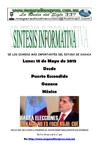 DE LOS DIARIOS MÁS IMPORTANTES DEL ESTADO DE OAXACA
Lunes 18 de Mayo de 2015
Desde
Puerto Escondido
Oaxaca
México
En: http.//www.megaradioexpress.com.mx
 