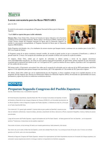 Lanzan convocatoria para las Becas PRONABES
julio 18, 2012


Se emitió la convocatoria correspondiente al Programa Nacional de Becas para la Educación
Superior.

* La UABJO se reporta lista para recibir solicitudes

Oaxaca, Oax.- César Zárate Ortiz, director de Fomento de Apoyo Educativo de la Secretaría
Académica de la Universidad Autónoma “Benito Juárez” de Oaxaca (UABJO), informó que el
Comité Técnico Estatal del Programa Nacional de Becas para la Educación Superior, ha
emitido la convocatoria correspondiente al Programa Nacional de Becas para la Educación
Superior (PRONABES).

Dicho Programa está dirigido a las y los estudiantes de escasos recursos que busquen iniciar o continuar con sus estudios para el ciclo 2012 –
2013 en el estado de Oaxaca.

El Programa consta de un apoyo económico mensual variable, de acuerdo al grado escolar en que se encuentre el beneficiario, y cubrirá el
periodo anual de 12 meses, con excepción del estudiante que esté cursando el último ciclo escolar de su plan de estudios.

Al respecto, Zárate Ortiz, señaló que el registro de solicitudes se deberá realizar a través de las páginas electrónicas
www.solicitudpronabes.sep.gob.mx, así como en www.cgemsys.ieepo.gob.mx/pronabes, de igual forma, quienes requieran de una renovación,
el periodo para la realización del trámite es del 1 al 31 de agosto de 2012, y para los trámites de nuevo ingreso, el periodo es del 3 de septiembre
al 5 de octubre del año en curso.

Del mismo modo, el funcionario universitario hizo saber que la recepción de solicitudes será en cada una de las IPES participantes, del 20 de
agosto al 14 de septiembre para quienes busquen una renovación y del 19 de septiembre al 12 de octubre de 2012 para nuevo ingreso.

Por último, Zárate Ortiz señaló que con la implementación de este Programa, se busca contribuir al logro de la equidad educativa en los
programas del tipo Superior que ofrezcan las Instituciones Públicas de Educación Superior (IPES), favoreciendo las oportunidades de acceso,
permanencia y egreso de jóvenes en condiciones económicas adversas.




Preparan Segundo Congreso del Pueblo Zapoteco
RACIEL MARTÍNEZ/Foto: ALEJANDRO AQUINO




El Frente Educativo Zaachilense; Zaachila Radio 96.3 FM; el Consejo Comunitario de Zaachila; el Centro
de Estudios y Desarrollo de las Lenguas Indígenas de Oaxaca (CEDELIO) y el Honorable Ayuntamiento de
la Villa de Zaachila, invitan al Segundo Congreso del Pueblo Zapoteco, a realizarse los días 24 y 25 de julio
en el Teatro Zaachila 600 Años.


Con el lema de "¡To' gararni gidx zadxildo!" (¡Vamos todos al gran pueblo de Zaachila!), durante los dos
días se realizarán conferencias, mesas de trabajo, plenarias, presentación de libros, danza de La Pluma, exposición fotográfica, música y réplicas de piezas
precoloniales.


Luego del encuentro del Pueblo Zapoteco, seguirá actividades del Larri Ro Daan Zaadxil, --la fiesta grande del Cerro de Zaachila--, con la exposición
pictórica "Tradiciones y Costumbres de dos pueblos originarios".


Para recibir al turismo, el día domingo 29 habrá una muestra gastronómica, ferial artesanal y del mezcal.


Ese mismo día, por la tarde, el Bani Stui Gul Zaadxil y unción de la deidad Pitao Ko Xub. Y se concluye el lunes 30 de julio a las 13 horas con la fiesta
grande en el Cerrito, junto a la zona arqueológica.


Referente al Segundo Congreso del Pueblo Zapoteco, destacan los organizadores que habrá importantes anuncios en el rescate de la lengua zapoteca y se
conocerán nuevas experiencias entorno a la lengua materna, la mayoritaria en el territorio oaxaqueño.
 