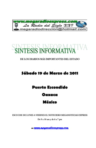 DE LOS DIARIOS MÁS IMPORTANTES DEL ESTADO




Sábado 19 de Marzo de 2011


        Puerto Escondido
                 Oaxaca
                  México




       en   www.megaradioexpress.com
 