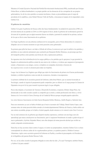 Mientras el Comité Ejecutivo Nacional del Partido Revolucionario Institucional (PRI), encabezado por Enrique
Ochoa Reza, se dedica bombardear a su propio partido con las denuncias de las corruptelas de sus propios
gobernadores, los de los otros partidos se asumen incólumes y hasta se precandidatean para el cargo de
presidente de la república, como Rafael Moreno Valle de Puebla, o descansan al amparo de la impunidad, como
Gabino Cué.
El gobierno de a mentiritas
Gabino Cué ganó el gobierno de Oaxaca sobre dos bases fundamentales: la unidad de la oposición al PRI y la
división interna de ese partido en 2010; en 2016 regresó el favor, desde el gobierno de la alternancia generó la
división de los partidos que en algún momento fueron sus aliados y permitió la unidad de los priistas, incluso
de los que se llevó como funcionarios de su gobierno.
Cué llegó al gobierno con una altísima confianza de los oaxaqueños, pero el bono democrático lo comenzó a
dilapidar casi en el mismo momento en que tomó posesión como gobernador.
Su primera gran pifia fue hacer a un lado a Alfredo de la Rosa, la eminencia gris que le unificó a los partidos y
partiditos en una coalición antinatural, para sustituirlo por Benjamín Robles Montoya, un personaje que hizo
del trampolín político entre partidos una forma de vida y aspiraciones políticas.
Su siguiente error fue la distribución de los cargos públicos a los partidos que lo apoyaron, lo que permitió la
llegada a la administración pública estatal de una caterva de vividores y vividoras que sangraron el presupuesto
estatal, y financiaron a sus amigos, socios y cómplices en campañas electorales e hicieron de
las organizaciones sociales la alcancía para todas sus tropelías.
Luego vino la famosa Ley Orgánica que obligó que todos los funcionarios de primer nivel fueran profesionales
titulados y exhibió al gobierno como un nido de aventureros, iletrados e incompetentes.
La primera exhibida fue la secretaria general de Gobierno, doña Irma Piñeiro, que se asumía licenciada en
Sociología, cuando ni siquiera la preparatoria pudo comprobar, pero se afianzó en el cargo porque la Cámara de
Diputados interpretó la ley para tomarle la protesta legal a la que obligaba.
Pocos días después, el secretario de Turismo y Desarrollo Económico, el panista Alfredo Ahuja Pérez, fue
denunciado en las redes sociales cuando se comprobó que su título y cédula profesional eran falsos y volvió
famosa a la Universidad de Santo Domingo de la Ciudad de México porque otorgaba papeles apócrifos.
Los otros famosos funcionarios sin título fueron Benjamín Robles Montoya, Adelfo Regino y Salomón Jara.
Para esos momentos ya casi se había olvidado que el nuevo secretario del Trabajo, Daniel Juárez López, unas
semanas antes de tomar posesión había entrado a la tienda departamental Fábricas de Francia y había salido con
una cartera escondida, porque se le había olvidado pagarla; desde entonces se le conoció como Dani Carteras.
Fue un mal comienzo de un gobierno que despertó muchas esperanzas, continuó con una larga curva de
aprendizaje que nunca concluyeron sus funcionarios, pero sí saquearon brutalmente al estado a grado tal que el
nuevo gobernador, el priista Alejandro Murat, unos días después de tomar posesión declaró que recibió un
estado colapsado económicamente.
Hasta hoy no hay acciones claras contra el saqueo, ni contra sus perpetuadores, mientras Gabino Cué se solaza
contemplando las cabezas caídas de los exgobernadores priistas y su padrino putativo, Diódoro Carrasco
Altamirano, repite como secretario general de Gobierno en Puebla y coordina la precampaña a la Presidencia
de la República del panista Rafael Moreno Valle.
Por eso, en las redes sociales la pregunta obligada en estos días ha sido: ¿Ya cayó Yarrington, también Duarte,
y Gabino Cué para cuándo?
 