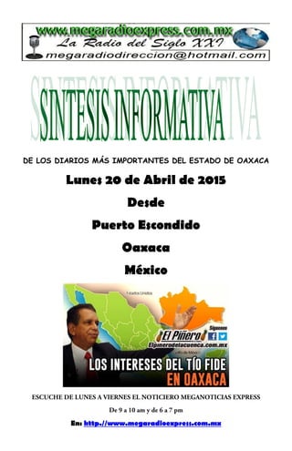DE LOS DIARIOS MÁS IMPORTANTES DEL ESTADO DE OAXACA
Lunes 20 de Abril de 2015
Desde
Puerto Escondido
Oaxaca
México
En: http.//www.megaradioexpress.com.mx
 