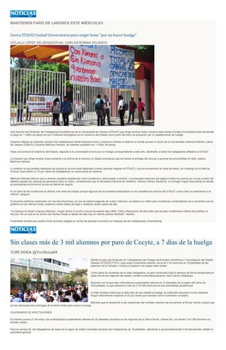 MANTIENEN PARO DE LABORES ESTE MIÉRCOLES
Cierra STAUO Ciudad Universitaria para exigir bono "por no hacer huelga"
CITLALLI LÓPEZ VELÁZQUEZ/Foto: CARLOS ROMAN VELASCO
Una fracción del Sindicato de Trabajadores Académicos de la Universidad de Oaxaca (STAUO) que dirige Amilcar Sosa, tomaron este martes Ciudad Universitaria para demandar
el pago de 1 millón de pesos de los 5 millones entregados por el Gobierno del Estado como parte del bono de actuación por no estallamiento de huelga.
Quienes integran el sindicato cerraron las instalaciones desde temprana hora y colocaron mantas al exterior en donde acusan al rector de la Universidad Autónoma Benito Juárez
de Oaxaca (UABJO), Eduardo Martínez Helmes, de haberse quedado con 1 millón de pesos.
Hace una semana el Gobierno del Estado, depositó a la universidad el bono por no huelga correspondiente a este año, destinado a todos los trabajadores afiliados al STAUO.
La fracción que dirige Amilcar Sosa presentó a la oficina de la rectoría un listado solicitando que se hiciera la entrega del recurso a quienes se encontraban en éste, explicó
Martínez Helmes.
Lo anterior no era posible realizarse así porque el recurso está destinado a todos quienes integran el STAUO y que se encuentran en base de datos, sin embargo en la lista de
Amílcar Sosa había un 15 por ciento de trabajadores no reconocidos en sistema.
Martínez Helmes informó que lo anterior quedaría establecido como incidencia y sería sujeta a revisión. La propuesta entonces fue pagar a todos los activos por lo que a partir del
sábado pasado los cheques se generaron para su cobro, considerando que el Secretario General de Gobierno, Alfonso Gómez Sandoval, no entregó ningún documento en donde
se puntualizara la forma en la que se habría de repartir.
En el caso de las incidencias se ofreció una mesa de trabajo porque algunos de los maestros detectados no son académicos activos del STAUO y otros más no pertenecen a la
UABJO, aseguró.
El acuerdo preliminar alcanzado con las tres fracciones, es que se estaría pagando de cuatro millones y se dejaría un millón para incidencias contemplados así a docentes que se
jubilaron en las últimas horas, maestros recién dados de baja y maestros recién dados de alta.
"La rectoría no tienen ninguna intención, ningún ánimo ni mucho menos de retener ese millón. Está a disposición de ellos sólo que es para incidencias a efecto de justificar el
recurso. No sé cual es su ánimo (de Amilcar Sosa) si detrás de esto hay un interés político electoral", declaró.
Finalmente advirtió que podría iniciar acciones legales en contra de quienes incurrieron en despojo de las instalaciones universitarias.
Sin clases más de 3 mil alumnos por paro de Cecyte, a 7 días de la huelga
YURI SOSA @YuriSosa04
Debido al paro del Sindicato de Trabajadores del Colegio de Estudios Científicos y Tecnológicos del Estado
Oaxaca (STSCECYTEO), para exigir incremento salarial, cerca de 3 mil alumnos en 18 planteles de las
regiones de la Cañada y Costa se quedaron sin clases este martes.
Como parte los acuerdos de la base trabajadora, el paro continuará toda la semana de forma escalonada en
cada una de las regiones del estado, señalo la secretaria general, clara García Velásquez.
Situación por la que este miércoles se suspenderán labores en 12 planteles de la región del Istmo de
Tehuantepec, lo que afectará a más de 2 mil 500 alumnos en sus actividades académicas.
La líder sindical indicó que a siete días de que estalle la huelga, la institución educativa no ha realizado
ningún ofrecimiento respecto al 30 por ciento que solicitan como incremento al salario.
Mientras que la resolución a las violaciones del contrato colectivo se encuentran al 50 por ciento a pesar que
se han efectuado dos prórrogas de la fecha límite para iniciar la huelga.
CALENDARIO DE AFECTACIONES
El próximo jueves 21 de mayo, los sindicalizados suspenderán labores en 25 planteles ubicados en las regiones de la Sierra Norte y Sierra Sur, en donde 3 mil 240 alumnos no
tendrán clases.
Para el viernes 22, los trabajadores de base de la región de Valles Centrales tomarán las instalaciones de 18 planteles, afectando a aproximadamente 4 mil estudiantes, detalló la
secretaria general.
 