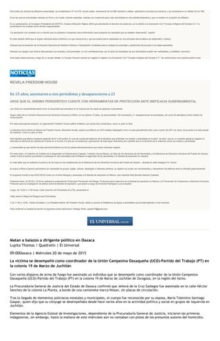 Del conteo de cédulas de afiliación presentadas, se contabilizaron 57 mil 475, de las cuales, únicamente 24 mil 686 resultaron válidas -aplicando el principio pro persona- y se consideraron no válidas 32 mil 789.
Entre las que se encontraban cédulas sin firma y sin huella, cédulas repetidas, cédulas con credencial para votar domiciliada en otra entidad federativa y que no existen en el padrón de afiliados.
En su participación, el Consejero Presidente del IEEPCO, Gustavo Meixueiro Nájera refirió que atendiendo al derecho de audiencia, se le solicitó a la Asociación Civil "Consejo Indígena del Sureste A.C." la
presentación de pruebas sobre dichas irregularidades.
"La asociación civil contestó con un escrito que no subsana ni presenta nueva información para subsanar los requisitos que se estaban observando", explicó.
En este sentido refirió que el órgano electoral actuó conforme a lo que marca la ley y que las tareas fueron realizadas con los principios democráticos de objetividad y certeza.
Subrayó que la actuación de la Dirección Ejecutiva de Partidos Políticos y Participación Ciudadana estuvo dotada de veracidad y certidumbre de acuerdo a los datos asentados.
Siempre con apego a los hechos demostrados con pruebas y documentales, no con manifestaciones, por lo tanto los resultados de sus actividades pueden ser verificables y confiables, mencionó.
Ante estas observaciones y luego de un amplio debate, el Consejo General resolvió en negarle el registro a la Asociación Civil "Consejo Indígena del Sureste A.C." de conformarse como partido político local.
REVELA FREEDOM HOUSE
En 15 años, asesinaron a cien periodistas y desaparecieron a 21
URGE QUE EL GREMIO PERIODÍSTICO CUENTE CON HERRAMIENTAS DE PROTECCIÓN ANTE INEFICACIA GUBERNAMENTAL
Las cifras son escalofriantes tanto como la impunidad que prevalece en la mayoría de los casos de agravios a periodistas.
Según datos de la Comisión Nacional de los Derechos Humanos (CNDH), en los últimos 15 años, ha documentado 100 homicidios y 21 desapariciones de periodistas, así como 45 atentados contra medios de
comunicación.
Por esta preocupante situación, la organización Freedom House calificó a México, por quinto año consecutivo, como un país no libre.
La directora de la oficina en México de Freedon House, Mariclaire Acosta, explicó que México en 2010 estaba catalogado como un país parcialmente libre, pero a partir del 2011 se ubica, de acuerdo con esta escala
de medición, como un país no libre.
Esto significa que México empeoró pasando de 61 a 63 puntos "lo cual da cuenta del deterioro de la situación que enfrentan los medios y periodistas en el país", es decir, que en un contexto global se registra un
retroceso en términos de Libertad de Prensa en el mundo "no sólo por la existencia o generación de más leyes restrictivas sino también por el incremento de la violencia contra los medios y periodistas.
Lo lamentable es que dentro de este panorama México es de los países latinoamericanos que mayor retroceso registra.
Por esta razón, el Colectivo de Análisis de la Seguridad con Democracia (Casede), Freedom House México, la Casa de los Derechos de los Periodistas y la Defensoría de Derechos Humanos del Pueblo de Oaxaca
invitan a todo el gremio periodístico a participar en las actividades para fortalecer la seguridad de los periodistas y la libertad de expresión en Oaxaca.
En este taller que se realizará el próximo 22 de mayo en las instalaciones de la Defensoría de los Derechos Humanos del Pueblo de Oaxaca - ubicada en calle Arteaga 414, Centro-
se busca unificar al gremio periodístico sin necesidad de grupos, siglas, colores, ideologías o intereses políticos, su objetivo es contar con herramientas y mecanismos de defensa ante la orfandad gubernamental.
El programa iniciará a las 09:00-09:20 horas con el tema Riesgos y amenazas a la libertad de expresión en México, que impartirá Raúl Benítez Manaut (Casede).
Posteriormente, de 09:30 a 10:00 se realizará la presentación Protocolos Prevención del Riesgo. Protocolo para el ejercicio de la libertad de expresión en México y la Prevención de Violaciones a Derechos Humanos.
Protocolo para la investigación de delitos contra la libertad de expresión, que estará a cargo de Armando Rodríguez Luna (Casede)
Luego, de 10:00 a 11:00 horas, Celia Guerrero de Periodistas de a Pie, presentará el
Taller sobre el Mapa de Riesgos para Periodistas.
Y de 11:00 a 12:00, Eloísa González y Luz Rosales Esteva, de Freedom House, darán a conocer la Plataforma de apoyo a periodistas que se está tejiendo a nivel nacional.
Para confirmar su asistencia escribir al siguiente correo electronico: Rodrigo Peña, casede.fh@gmail.com
Matan a balazos a dirigente político en Oaxaca
Lupita Thomas / Quadratín | El Universal
09:00Oaxaca | Miércoles 20 de mayo de 2015
La víctima se desempeñó como coordinador de la Unión Campesina Oaxaqueña (UCO)-Partido del Trabajo (PT) en
la colonia 19 de Marzo de Juchitán
Con varios disparos de arma de fuego fue asesinado un individuo que se desempeñó como coordinador de la Unión Campesina
Oaxaqueña (UCO)-Partido del Trabajo (PT) en la colonia 19 de Marzo de Juchitán de Zaragoza, en la región del Istmo.
La Procuraduría General de Justicia del Estado de Oaxaca confirmó que Jehová de la Cruz Gallegos fue asesinado en la calle Héctor
Sánchez de la colonia La Planta, a bordo de una camioneta marca Nissan, sin placas de circulación.
Tras la llegada de elementos policiacos estatales y municipales, el cuerpo fue reconocido por su esposa, María Tolentino Santiago
Gaspar, quien dijo que su cónyuge se desempeñaba desde hace varios años en la actividad política y social en grupos de izquierda en
Juchitán.
Elementos de la Agencia Estatal de Investigaciones, dependiente de la Procuraduría General de Justicia, iniciaron las primeras
indagatorias, sin embargo, hasta la mañana de este miércoles aún no contaban con pistas de los presuntos autores del homicidio.
 