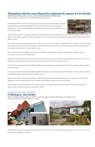 Abandona Sinfra coordinación regional de apoyo en Pochutla
AUTORIDAD MUNICIPAL ADUCE QUE ES POR INTERESES POLÍTICOS
ISMAEL GARCÍA M./ENVIADO /Foto: MARIO JIMÉNEZ LEYVA/Enviado




SAN PEDRO POCHUTLA.- Pese a que el lunes el titular de la Secretaría de las Infraestructuras y Desarrollo
Sustentable (Sinfra), Netzahualcóyotl Salvatierra López, anunció la instalación de dos coordinaciones
regionales, una en este municipio, para atender la emergencia provocada por el huracán "Carlotta", sin previo
aviso, cerró sus oficinas.


"No lo entendemos; primero no consideran a Pochutla en la declaratoria de emergencia, a pesar de que el 70 por ciento de sus habitantes está afectado, y
segundo, sin informarnos, retiran la coordinación; entendemos que es por intereses políticos", dijo el regidor de Ecología y Medio Ambiente, Miguel Enrique
Gutiérrez Velasco.


En entrevista en el Palacio Municipal, mostró la sala de juntas que se le ofreció el pasado sábado a personal de Sinfra, no obstante, sin previo aviso el lunes
por la noche se retiró. "Al parecer están funcionando en una sede militar en Puerto Escondido pero no tenemos mayor comunicación; ha venido gente de
otros pueblos a buscarlos pero no hay quien atienda", sostuvo.


Abundó que la mayoría de las localidades costeras de Pochutla resultaron con afectaciones en distintos grados, entre ellos Zapotengo, Tahueca,
Cuautunalco, Las Palmas, Zopolite y Puerto Ángel.


Además, aun cuando el titular de la Sinfra negó antier que hubiera caminos cerrados, en la zona alta hay dos localidades sin comunicación, como son Los
Naranjos y Esquipulas, donde los moradores han tenido que caminar por más de dos horas para pedir auxilio, dijo.


El funcionario municipal abundó que en San Pedro Cafetitlán, otra de sus agencias, se siniestró prácticamente el 100 por ciento de los cultivos de café, así
como otras siembras.


"Y a pesar de ello no hubo declaratoria de emergencia; desafortunadamente no sabemos hasta dónde el gobierno estatal y el federal quieren que se afecte
nuestra población para que nos declaren zona de desastre", explicó.


Añadió que este martes acudió personal de la Sedesol a Zipolite para entregar apenas 300 láminas de fibrocemento, no obstante, son 341 familias las
afectadas. En tanto, en Pochutla hasta ahora se han estimado mil 800 viviendas dañadas y unas mil en Puerto Ángel.


"El responsable de la Comisión Estatal de Vivienda nos dijo que es todo lo que tienen para ayudarnos y que no sabe hasta cuándo van a llegar más
láminas; nosotros no le podemos decir eso a nuestra gente", terminó.



EL AGRO EN COLOTEPEC, DESTRUIDO

Colotepec, sin techo
Hace 15 años Paulina obligó a mudar a Los Naranjos; Carlotta dejó otra vez destrucción
RACIEL MARTÍNEZ/ALEJANDRO AQUINO/ Enviados




LOS NARANJOS, Colotepec.- La tarde-noche del 15 de junio, al igual que hace 15 años, entre los cerros de “Palmazola”, “Corozal” y cerro “Olla”, un ruido
estremeció a los moradores de esta agencia:
 