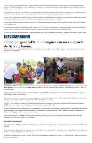 La SEP y el IEEPO no quitaron el dedo del reglón y, a través de las redes sociales, enviaron los siguientes mensajes: “Regreso a clases: 24 de agosto #YoSiQuieroClases
#NuevoIEEPO @GabinoCue @GobOax”, “Pide tu remozamiento al 088 #NuevoIEEPO #GenerandoBienestar #GabinoCueMonteagudo y “#YoSiQuieroClases @PolicíaFedMx
Tod@s unidos para el inicio a clases”.
En el Jardín de Niños “Octavio Paz” –que consta de una sola aula con paredes y techo de lámina de aluminio, así como una cerca de malla ciclónica–, localizado en la colonia El
Guayabal del municipio San Pedro Ixtlahuaca, conurbado a esta capital, el líder de la Sección 22, Rubén Núñez Ginez inauguró el ciclo escolar.
Y Gabino Cué no se quedó callado. Declaró que el regreso a clases de los maestros “no es desobediencia, yo lo interpretaría como un gran ánimo y entusiasmo. Es buena señal,
malo sería que estuviéramos en un escenario donde no quieran iniciar clases, (aunque) el ciclo escolar inicia el 24 de agosto”.
Como parte de su estrategia magisterial, los maestros inconformes con la reforma educativa realizaron marchas en las ocho regiones de la entidad, a partir de las 5 de la tarde,
para no suspender clases.
En esta capital se concentraron en el Monumento a la Madre y partieron hacia el Zócalo, mientras que en el Istmo de Tehuantepec se realizaron tres marchas, una que salió del
Canal 33, otra de El Espinal y la tercera del Tecnológico de Juchitán. En la región mixteca salieron a las calles en Tlaxiaco y Huajuapan de León.
De acuerdo con datos de los sectores magisteriales, en Valles Centrales 95% de las escuelas iniciaron clases este jueves, 90% en el Istmo de Tehuantepec y 80% en la Mixteca.
Líder que gana $451 mil inaugura cursos en escuela
de tierra y lámina
La CNTE detuvo recursos para modernizar planteles supuestamente por ser parte de la reforma; debido a los pagos a docentes, las escuelas carecen de
recursos para infraestructura.
Mariana León, Evlin Aragón/ Corresponsal
Rubén Núñez saluda a una niña en el kínder de Ixtlahuaca. (Quadratin)
SAN PEDRO IXTLAHUACA.- El patio de tierra, las paredes y techos de lámina y madera. Así es el plantel de preescolar Octavio Paz, ubicado en el municipio de San
Pedro Ixtlahuaca, que fue la escuela que eligióRubén Núñez, quien cobró 451 mil en los primeros seis meses de este año, para inaugurar el ciclo escolar y mostrar la
miseria de Oaxaca.
Las fotos, que circularon en todos los medios de comunicación gracias a la propia CNTE, es para la dirigencia el inicio de sus actividades magisteriales y parte de su
propaganda en contra de la reforma educativa.
Estos son los mismos maestros que mantuvieron en jaque a los gobiernos de Oaxaca, de la Ciudad de México y al federal; quienes de 2006 a 2010 faltaron a clases 65 días
de cada año escolar, y que en los últimos cuatro años tuvieron un promedio de 21 días de ausencias.
De 2006 a la fecha, Oaxaca invirtió siete mil 400 millones de pesos en prestaciones, incremento de plazas y pago a docentes (pese a que la nómina le corresponde a
la SEP); pero en cinco años, sólo cinco mil millones de pesos para modernizar las escuelas en la entidad.
De acuerdo con el reporte oficial de la Situación de la Educación Pública en el estado de Oaxaca –elaborado por el gobierno local antes de la reestructuración del Instituto
Estatal de Educación Pública (IEEPO)– el gobierno se endeudó por esta cantidad por los pagos a la Sección 22 de la Coordinadora Nacional de Trabajadores de la
Educación (CNTE), que a su vez limitó la inversión en otros sectores.
Según las propias minutas de la Sección 22, la Coordinadora también detuvo la entrada y los recursos de los programas para la modernización de escuelas, por
considerarlos parte de la reforma educativa a la que se oponen.
LA GANANCIA Y EL REZAGO
Según cifras locales, el déficit que dejó el crecimiento de los maestros superó los siete mil millones de pesos, aunque actualmente quedan por saldar dos mil millones 150
mil pesos.
El gobierno de Oaxaca también calculó que se necesita otros cinco mil millones de pesos para que los 11 mil 40 planteles cuenten con la infraestructura adecuada para que
las niñas y niños de la entidad tomen clases cómodamente.
De acuerdo con Oaxaca, debido a los pagos a docentes, “se carece de los recursos públicos, la infraestructura funcional y la capacidad logística” para las inversiones que
se requieren en la educación.
 