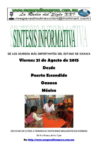 DE LOS DIARIOS MÁS IMPORTANTES DEL ESTADO DE OAXACA
Viernes 21 de Agosto de 2015
Desde
Puerto Escondido
Oaxaca
México
En: http.//www.megaradioexpress.com.mx
 