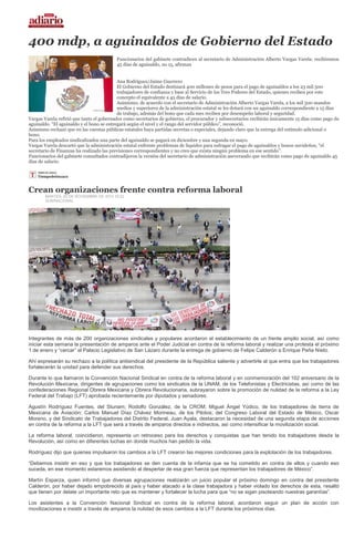 400 mdp, a aguinaldos de Gobierno del Estado
                                          Funcionarios del gabinete contradicen al secretario de Administración Alberto Vargas Varela: recibiremos
                                          45 días de aguinaldo, no 15, afirman


                                           Ana Rodríguez/Jaime Guerrero
                                           El Gobierno del Estado destinará 400 millones de pesos para el pago de aguinaldos a los 23 mil 500
                                           trabajadores de confianza y base al Servicio de los Tres Poderes del Estado, quienes reciben por este
                                           concepto el equivalente a 45 días de salario.
                                           Asimismo, de acuerdo con el secretario de Administración Alberto Vargas Varela, a los mil 500 mandos
                                           medios y superiores de la administración estatal se les dotará con un aguinaldo correspondiente a 15 días
                                           de trabajo, además del bono que cada mes reciben por desempeño laboral y seguridad.
Vargas Varela refirió que tanto el gobernador como secretarios de gobierno, el procurador y subsecretarios recibirán únicamente 15 días como pago de
aguinaldo. “El aguinaldo y el bono se entregará según el nivel y el rango del servidor público”, reconoció.
Asimismo rechazó que en las cuentas públicas estatales haya partidas secretas o especiales, dejando claro que la entrega del estímulo adicional o
bono.
Para los empleados sindicalizados una parte del aguinaldo se pagará en diciembre y una segunda en mayo.
Vargas Varela descartó que la administración estatal enfrente problemas de liquidez para sufragar el pago de aguinaldos y bonos navideños, “el
secretario de Finanzas ha realizado las previsiones correspondientes y no creo que exista ningún problema en ese sentido”.
Funcionarios del gabinete consultados contradijeron la versión del secretario de administración aseverando que recibirán como pago de aguinaldo 45
días de salario.




Crean organizaciones frente contra reforma laboral
        MARTES, 20 DE NOVIEMBRE DE 2012 19:22
        SUN/NACIONAL




Integrantes de más de 200 organizaciones sindicales y populares acordaron el establecimiento de un frente amplio social, así como
iniciar esta semana la presentación de amparos ante el Poder Judicial en contra de la reforma laboral y realizar una protesta el próximo
1 de enero y “cercar” el Palacio Legislativo de San Lázaro durante la entrega de gobierno de Felipe Calderón a Enrique Peña Nieto.

Ahí expresarán su rechazo a la política antisindical del presidente de la República saliente y advertirle al que entra que los trabajadores
fortalecerán la unidad para defender sus derechos.

Durante lo que llamaron la Convención Nacional Sindical en contra de la reforma laboral y en conmemoración del 102 aniversario de la
Revolución Mexicana, dirigentes de agrupaciones como los sindicatos de la UNAM, de los Telefonistas y Electricistas, así como de las
confederaciones Regional Obrera Mexicana y Obrera Revolucionaria, subrayaron sobre la promoción de nulidad de la reforma a la Ley
Federal del Trabajo (LFT) aprobada recientemente por diputados y senadores.

Agustín Rodríguez Fuentes, del Stunam; Rodolfo González, de la CROM; Miguel Ángel Yúdico, de los trabajadores de tierra de
Mexicana de Aviación; Carlos Manuel Díaz Chávez Morineau, de los Pilotos; del Congreso Laboral del Estado de México, Oscar
Moreno, y del Sindicato de Trabajadores del Distrito Federal, Juan Ayala, destacaron la necesidad de una segunda etapa de acciones
en contra de la reforma a la LFT que será a través de amparos directos e indirectos, así como intensificar la movilización social.

La reforma laboral, coincidieron, representa un retroceso para los derechos y conquistas que han tenido los trabajadores desde la
Revolución, así como en diferentes luchas en donde muchos han pedido la vida.

Rodríguez dijo que quienes impulsaron los cambios a la LFT crearon las mejores condiciones para la explotación de los trabajadores.

“Debemos insistir en eso y que los trabajadores se den cuenta de la infamia que se ha cometido en contra de ellos y cuando eso
suceda, en ese momento estaremos asistiendo al despertar de esa gran fuerza que representan los trabajadores de México”.

Martín Esparza, quien informó que diversas agrupaciones realizarán un juicio popular el próximo domingo en contra del presidente
Calderón, por haber dejado empobrecido al país y haber atacado a la clase trabajadora y haber violado los derechos de esta, resaltó
que tienen por delate un importante reto que es mantener y fortalecer la lucha para que “no se sigan pisoteando nuestras garantías”.

Los asistentes a la Convención Nacional Sindical en contra de la reforma laboral, acordaron seguir un plan de acción con
movilizaciones e insistir a través de amparos la nulidad de esos cambios a la LFT durante los próximos días.
 