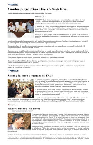 Aprueban parque eólico en Barra de Santa Teresa
Comisariados ejidales y comunales, pescadores y obreros dan visto bueno

                                                 Rusvel RASGADO

                                                 JUCHITÁN, OAX.- Comisariados ejidales y comunales, obreros y pescadores del Frente
                                                 Cívico de Campesinos, Obreros y Pescadores de San Dionisio del Mar y comunidades
                                                 aledañas, aprobaron la construcción del parque eólico de la Barra de Santa Teresa.

                                                 El presidente del Frente Cívico Jorge Castellanos Pinos, acompañado por presidentes de Bienes
                                                 Comunales y Ejidales de San Dionisio del Mar, Santa María del Mar, Álvaro Obregón, Ejido
                                                 Zapata, Charis Castro y Guamuchil, además de pescadores y obreros, dijo que la construcción
                                                 del parque eólico es un hecho.

                                                 Señaló que los grupos que han estado en contra del proyecto, “ni siquiera son de la comunidad,
                                                 son de San Juan Guichicovi y pertenecen a organizaciones que nada tienen que ver con nuestro
                                                 pueblo”.

Sobre la marcha realizada el lunes por maestros de la Sección 22 en Juchitán contra el proyecto, Castellanos Pinos indicó que no se entiende el
por qué el magisterio realiza este tipo de manifestaciones, cuando su prioridad es otra.

El parque de la Barra de Santa Teresa contempla abarque varias comunidades de la zona huave e Ikoots, comprende la instalación de 102
aerogeneradores, en una superficie de mil 642 hectáreas.

El proyecto aun no inicia debido a las constantes manifestaciones por parte de grupos denominados antieólicos, entre las que destacan la Unión
de Comunidades Indígenas de la Zona Norte del Istmo (UCIZONI) que coordina Carlos Beas Torres y la Asamblea de Pueblos en Defensa de la
Tierra, que dirigen Betina Cruz Velásquez y su esposo Rodrigo Flores Peñalosa.

“Estas personas, algunas de ellas ni siquiera son del Istmo, ni de México”, expuso Jorge Castellanos.

El agente de Santa María del Mar, Eustacio Martínez apuntó que en las comunidades huaves urgen inversiones de este tipo que vengan a
solventar las necesidades económicas de los habitantes.

Ante ello, los representantes ejidales y comunales, así como obreros y pescadores acordaron aprobar la construcción del proyecto, con la
anuencia de la mayoría de los habitantes.




Atiende Salomón demandas del FALP
                                                 El secretario de Desarrollo Agropecuario, Forestal, Pesca y Acuacultura (Sedafpa), Salomón
                                                 Jara Cruz, atendió las demandas de los dirigentes de la organización social Frente Amplio de la
                                                 Lucha Popular (FALP), ante quienes reiteró el compromiso del Gobierno de Gabino Cué
                                                 Monteagudo de impulsar acciones que favorezcan la producción y comercialización de los
                                                 sectores incursionados en distintas ramas de la producción en la entidad.

                                                 El encuentro se dio el pasado lunes, durante la Vigésima Tercera Audiencia Pública celebrada
                                                 en el patio central del Palacio de Gobierno, con la comisión política estatal de la organización
                                                 encabezada Carlos Aguilar, mientras un segundo grupo mayoritario permaneció en espera a las
                                                 afueras del también llamado casa del pueblo.

                                               Luego de escuchar sus planteamientos y demandas, el responsable de la política agropecuaria
estatal, Salomón Jara acompañado por los subsecretarios Lenin López Nelio, Emigdio López Avendaño y Jorge Carrasco Altamirano, se
comprometió a instalar este miércoles una mesa de trabajo en la que participen los dirigentes del FALP y los funcionarios de la Sedafpa.




Salomón Jara reta: No me voy
       MARTES, 20 DE NOVIEMBRE DE 2012 10:08
       JUAN C. MEDRANO/ IVÁN CASTELLANOS

                                           El secretario de Desarrollo Agropecuario, Forestal, Pesca y Acuacultura (Sedafpa) Salomón
                                           Jara reta a sus detractores que han pedido su cabeza: “Ni voy a renunciar, ni mucho menos
                                           voy a ceder a caprichos de quienes ya se sienten nerviosos por el 2013. Y sépanse que estoy
                                           más que tranquilo y dispuesto a cualquier auditoría”. A escasas semanas de que la titular de la
                                           Secretaría de la Contraloría, Perla Woolrich Fernández lo señalara de no haber solventado 30
                                           millones de pesos del cierre del ejercicio fiscal, Jara asegura que ha repartido recursos “hasta
                                           del sexenio pasado”.

                                           A diferencia de sus compañeros de gabinete, el titular de la Sedafpa fue el más asediado ayer
                                           en la Audiencia Pública. Los reporteros querían conocer su respuesta en torno a la solicitud
                                           pública del diputado local priista, Javier Villacaña, quien exigió su dimisión al responder al
informe de Cué.

La réplica del funcionario estatal fue en franco reto a los diputados y a quienes definió como el “par de primos que están nerviosos”.

“Yo ni me voy, ni me quito de mis responsabilidades y obligaciones en la atención al campo, porque lo estoy haciendo con
responsabilidad y puntualidad. Apenas acabo de entregar del programa PESA 235 millones de pesos en Santa Ana del Valle. También
 