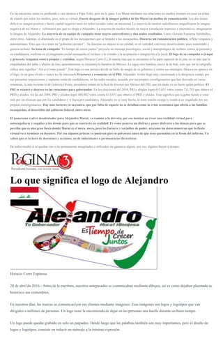 En las encuestas serias va perdiendo o casi alcanza a Pepe Toño, pero no le gana. Los Murat mediante sus relaciones en medios insisten en crear un clima
de triunfo por todos los medios, pero, solo es virtual. Fuerte desgaste de la imagen política de los Murat en medios de comunicación. Los dos tienen
déficit en imagen positiva y fuerte capital negativo tanto en redes sociales como en encuestas. La mayoría de medios radiofónicos magnificaron la imagen
negativa de los Murat y refirmaron por qué no elegir a Alejandro. La mayoría de medios locales de mayor circulación impresos y electrónicos, desgastaron
la imagen de Alejandro. La mayoría de su equipo de campaña tiene negros antecedentes y dan malos resultados. Como Germán Espinosa Santibáñez,
entre otros. Además, el dominante es el grupo de los mexiquenses que se impone a los oaxaqueños. Discurso sin comunicación política, refleja venganza y
autoritarismo. Dice que va a tener un “gobierno ejecutor”. Su discurso no mejora ni en calidad, ni en cantidad, está muy desarticulado, poco sustentado y
genera rechazo. Su lema de campaña “Es tiempo de crecer juntos” proyecta un mensaje psicológico, social y antropológico de rechazo contra su persona y
su candidatura, reafirma en el imaginario social oaxaqueño el rechazo a lo extraño y la aceptación o integración a lo local. El logo de su campaña es iraquí
y proyecta venganza contra propios y extraños, según Horacio Corro E., la manita roja que se encuentra en la parte superior de la jota, no es más que la
empuñadura del sable y abajito de ésta, aparentemente se encuentra la bandera de México. Le sigue otra bandera, esa es la de Irak, solo que sin la caligrafía
cúfica esto significa “Alá es el más grande”. Este logo es una proyección de un baño de sangre de su gobierno y contra sus enemigos. Oaxaca no aparece en
el logo, es un gran olvido o nunca les ha interesado.Fracturas y renuncias en el PRI. Alejandro Avilés llegó muy cuestionado a la dirigencia estatal, por
sus presuntas imposiciones y supuesta venta de candidaturas, en las redes sociales, acusado por sus propios correligionarios que han derivado en varias
renuncias, la más reciente la de Gabriela Olvera, presidenta estatal de la Red de Jóvenes por México del PRI, que sin duda, es un fuerte golpe político. El
PRI se estancó y decrece en las votaciones para gobernador. En las elecciones del 2010, PRI y aliados logró 613,651 votos contra 733,783 que obtuvo el
PRD y aliados. En las del 2004, PRI y aliados logró 488,002 votos contra 613,651 que obtuvo el PRD y aliados. Esto significa que la gente tiende a votar
más por las alianzas que por los candidatos y si fuera por candidatos, Alejandro no es muy fuerte, ni tiene mucho arraigo y tiende a ser engañado por sus
propios correligionarios. Hay más factores en su contra, que por falta de espacio no se detallan como la crisis económica que afecta a las familias
oaxaqueñas, el descrédito del gobierno federal, entre otros.
El panorama real es desalentador para Alejandro Murat, va camino a la derrota, por eso insisten en crear una realidad virtual para
autoengañarse y engañar a los demás para que se convierta en realidad. Es como ponerse un disfraz y poner disfraces a los demás para que se
perciba que es una gran fiesta donde Murat es el mero, mero, pero los factores y variables de poder, así como los datos muestran que la fiesta
virtual va a terminar en desastre. Por eso algunos priistas ya pusieron pies en polvorosa antes de que sean quemados en la fiesta del infierno. Ya
saben que es la hora de decisiones y acciones, no de indecisiones o permanencias derrotistas.
De todos modos si se quedan van a ser prontamente marginados o utilizados sin ganancia alguna, por eso, algunos huyen a tiempo.
Lo que significa el logo de Alejandro
Horacio Corro Espinosa
20 de abril de 2016.- Antes de la escritura, nuestros antepasados se comunicaban mediante dibujos, así es como dejaban plasmada su
historia o sus costumbres.
En nuestros días, las marcas se comunican con sus clientes mediante imágenes. Esas imágenes son logos y logotipos que van
dirigidos a millones de personas. Un logo tiene la encomienda de dejar en las personas una huella durante un buen tiempo.
Un logo puede quedar grabado en solo un parpadeo. Desde luego que las palabras también son muy importantes, pero el diseño de
logos y logotipos, consiste en reducir un mensaje a la mínima expresión.
 