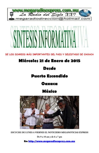 DE LOS DIARIOS MÁS IMPORTANTES DEL PAIS Y DELESTADO DE OAXACA
Miércoles 21 de Enero de 2015
Desde
Puerto Escondido
Oaxaca
México
En: http.//www.megaradioexpress.com.mx
 