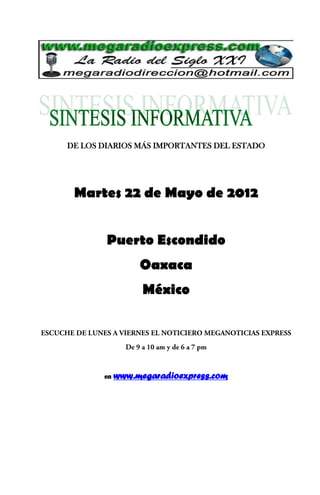 DE LOS DIARIOS MÁS IMPORTANTES DEL ESTADO




 Martes 22 de Mayo de 2012


        Puerto Escondido
                 Oaxaca
                  México




       en   www.megaradioexpress.com
 