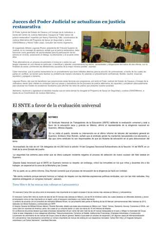 Jueces del Poder Judicial se actualizan en justicia
restaurativa
El Poder Judicial del Estado de Oaxaca y el Consejo de la Judicatura, a
través del Centro de Justicia Alternativa, inauguró el "Taller básico de
justicia restaurativa" impartido por Nancy Flemming Tello, coordinadora de
Justicia Alternativa del Programa de Apoyo en Seguridad y Justicia
USAID/México y Héctor Valle López, consultor del mismo organismo.

El magistrado Alfredo Lagunas Rivera, presidente del Tribunal Superior de
Justicia, en su mensaje de apertura, señaló que la justicia restaurativa, debe
funcionar como generador de oportunidades para la participación de los
actores en el ilícito, propiciando el diálogo, la información y el acuerdo entre
ellos.

"Esta alternativa es un proceso encaminado a involucrar a todos los que
tengan intereses en una ofensa en particular, e identificar y atender conjuntamente los daños, necesidades y obligaciones derivados de esa ofensa, con la
finalidad de sanar y enmendar las afectaciones causadas de la mejor manera posible", expresó.

Cabe mencionar, que la justicia restaurativa es un procedimiento que tiene métodos alternos para la solución de controversias, a través de los cuales las
partes en conflicto, se reúnen para resolver su problema de manera voluntaria. Es además un procedimiento confidencial, flexible, neutral, imparcial,
equitativo y apegado a derecho.

Lagunas Rivera, dijo que los beneficios que proporcionan estas técnicas son progresivos, por tanto el Poder Judicial del Estado de Oaxaca y Consejo de la
Judicatura, tienen gran interés en conseguir que sus jueces y operadores de los procesos de justicia alternativa, se capaciten y actualicen adecuadamente
para alcanzar los niveles de excelencia necesarios para afrontar los retos de justicia que presenta nuestra sociedad.

Asimismo, reconoció y agradeció el decidido impulso que en estos temas ha otorgado el Programa de Apoyo en Seguridad y Justicia USAID/México, a
través de su Coordinación de Justicia Alternativa.




El SNTE a favor de la evaluación universal

                                            NOTIMEX

                                             El Sindicato Nacional de Trabajadores de la Educación (SNTE) defiende la evaluación universal y está a
                                            favor de la educación laica y gratuita en México, afirmó el representante de la dirigencia nacional en
                                            Guerrero, Alfonso Zepeda.

                                            En su visita al puerto, durante su intervención en el último informe de labores del secretario general en
                                            Guerrero, Emiliano Díaz Román, señaló que el sindicato jamás ha mantenido secuestrada a la educación, y
                                            dijo que como sindicato no son responsables de que los titulares de educación en el país desconozcan del
tema.

Acompañado de más de mil 134 delegados de mil 200 inició la edición 19 del Congreso Seccional Extraordinario de la Sección 14 del SNTE en un
hotel de la zona Dorada del puerto.

La seguridad fue extrema para evitar que se diera cualquier incidente negativo al proceso de selección de nuevo sucesor del líder estatal en
Guerrero.

 Zepeda Salas reconoció que el SNTE en Guerrero merece su respeto; sin embargo, criticó los inmuebles en los que niños y docentes día a día
trabajan, en especial en la zona de la Montaña y las Costas.

Por su parte, en su ultimo informe, Díaz Román comentó que el proceso de renovación de la dirigencia se hará con civilidad.

“Me siento contento porque siempre hicimos un trabajo de respeto con las distintas expresiones políticas sindicales, aún con las más radicales. Hoy
estamos entregando un congreso tranquilo”, aseveró.

Tiene Slim 6 de las marcas más valiosas en Latinoamérica

*El mexicano Carlos Slim se ubica como el empresario más importante en la región al poseer 6 de las marcas más valiosas en México y Latinoamérica

El mexicano Carlos Slim Helú es dueño de seis de las 25 marcas más valiosas en México y de las 50 en América Latina, las cuales destacan en diferentes sectores y ubican
al empresario como el más importante en la región, junto al banquero colombiano Luis Carlos Sarmiento.
Lo anterior de acuerdo con la consultora de mercados Millward Brown, la cual presentó este jueves el Ranking de las 50 Marcas Latinoamericanas Más Valiosas de 2012,
realizado con Brand Analytics y comisionado por WPP.
El director General de Millward Brown México, Ricardo Barrueta, detalló que estas seis empresas en México son: Telcel, Telmex, Sanborns, Inbursa, Condumex e IDEAL, así
como Claro en naciones de América Latina, las cuales en su conjunto tienen un valor de marca de 15 mil millones de dólares.
En conferencia de prensa destacó que estas empresas representan 40 por ciento del valor total de las 25 marcas destacadas en el país y reflejan la diversidad del Grupo
Carso al estar integradas a cinco categorías diferentes: Telecomunicaciones, Comercio al Detalle, Instituciones Financieras, Empresas Industriales y Construcción.
La previsión de crecimiento de las marcas del Grupo Carso es alta en general, debido a que están en proceso de expansión y en algunos casos de internacionalización.
En Latinoamérica “dos empresarios concentran un número importante de marcas del ranking en sus respectivos mercados: Carlos Slim Helú y el magnate banquero
colombiano Luis Carlos Sarmiento”, manifestó Barrueta.
 