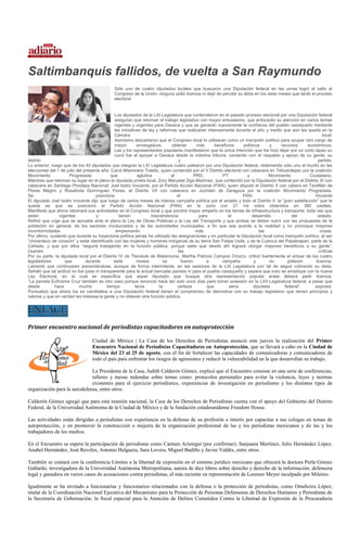 Saltimbanquis fallidos, de vuelta a San Raymundo
                                              Sólo uno de cuatro diputados locales que buscaron una Diputación federal en las urnas logró el salto al
                                              Congreso de la Unión; ninguno pidió licencia ni dejó de percibir su dieta en los siete meses que tardó el proceso
                                              electoral


                                               Los diputados de la LXI Legislatura que contendieron en el pasado proceso electoral por una Diputación federal
                                               aseguran que retoman el trabajo legislativo con mayor entusiasmo, que enfocarán su atención en varios temas
                                               vigentes y urgentes para Oaxaca y que se ganarán nuevamente la confianza del pueblo oaxaqueño mediante
                                               las iniciativas de ley y reformas que realizarán intensamente durante el año y medio que aún les queda en la
                                               Cámara                                                                                                        local.
                                               Asimismo descartaron que el Congreso local lo utilizaran como un trampolín político para ocupar otro cargo de
                                               mayor        envergadura,      obtener       más      beneficios   políticos     y    recursos     económicos.
                                               Las y los representantes populares manifestaron que la única intención que los hizo dejar por un corto lapso su
                                               curul fue el apoyar a Oaxaca desde la máxima tribuna, contando con el respaldo y apoyo de su gente, su
distrito                                                                          y                                                                       partido.
Lo anterior, luego que de los 42 diputados que integran la LXI Legislatura cuatro pelearon por una Diputación federal, obteniendo sólo uno el triunfo en las
elecciones del 1 de julio del presente año: Carol Altamirano Toledo, quien contendió por el V Distrito electoral con cabecera en Tehuantepec por la coalición
Movimiento            Progresista            que            aglutina          al           PRD,          PT         y           Movimiento         Ciudadano.
Mientras que retoman su lugar en el pleno la diputada priista local, Zory Marystel Ziga Martínez, que contendió por la Diputación federal por el Distrito XI con
cabecera en Santiago Pinotepa Nacional; Joel Isidro Inocente, por el Partido Acción Nacional (PAN), quien disputó el Distrito II con cabera en Teotitlán de
Flores Magón y Rosalinda Domínguez Flores, el Distrito VII con cabecera en Juchitán de Zaragoza por la coalición Movimiento Progresista.
Se                                  posiciona                                    el                               PAN:                                  Inocente
El diputado Joel Isidro Inocente dijo que luego de varios meses de intensa campaña política por el estado y todo el Distrito II, la “gran satisfacción” que le
queda es que se posicionó el Partido Acción Nacional (PAN) en la zona con 27 mil votos obtenidos en 380 casillas.
Manifestó que ahora retomará sus actividades en el Congreso local y que pondrá mayor empeño en los temas de infraestructura y transporte, toda vez que
están            vigentes           y            tienen             trascendencia            para           el         desarrollo          del            estado.
Refirió que urge que se apruebe ante el pleno la Ley de Obras Públicas y la Ley del Transporte y que ambas se deben nutrir con las propuestas de la
población en general, de los sectores involucrados y de las autoridades municipales, a fin que sea acorde a la realidad y no provoque mayores
inconformidades                                 empeorando                                  más                            las                              cosas.
Por último, sustentó que durante su trayectoria política jamás ha utilizado las designaciones y en particular la Diputación local como trampolín político, al ser
“chinanteco de corazón” y estar identificado con las mujeres y hombres indígenas de su tierra San Felipe Usila, y de la Cuenca del Papaloapan, parte de la
Cañada, y que por ellos “seguirá trabajando en la función pública, porque sabe que desde ahí logrará otorgar mayores beneficios a su gente”.
Llueven                                                                           las                                                                      críticas
Por su parte, la diputada local por el Distrito IV de Tlacolula de Matamoros, Martha Patricia Campos Orozco, criticó fuertemente el actuar de los cuatro
legisladores        que        durante        siete         meses         se        fueron       a      campaña         y       no       pidieron        licencia.
Lamentó que continuaran presentándose, aunque de forma intermitente, en las sesiones de la LXI Legislatura con tal de seguir cobrando su dieta.
Señaló que tal actitud no fue justa ni transparente para la actual bancada panista ni para el pueblo oaxaqueño y espera que esto se erradique con la nueva
Ley Electoral, en la cual se especifica que aquel diputado que busque otra representación popular antes deberá pedir licencia.
“La panista Eufrosina Cruz también es otro caso porque renunció hace tan solo unos días para tomar posesión en la LXII Legislatura federal, a pesar que
desde          hace        mucho          tiempo           tenía        la       certeza         que        sería       diputada       federal”,        expresó.
Puntualizó que ahora los ex candidatos a una Diputación federal tienen el compromiso de demostrar con su trabajo legislativo que tienen principios y
valores y que en verdad les interesa la gente y no obtener otra función pública.




Primer encuentro nacional de periodistas capacitadores en autoprotección

                                  Ciudad de México | La Casa de los Derechos de Periodistas anunció este jueves la realización del Primer
                                  Encuentro Nacional de Periodistas Capacitadores en Autoprotección, que se llevará a cabo en la Ciudad de
                                  México del 23 al 25 de agosto, con el fin de fortalecer las capacidades de comunicadoras y comunicadores de
                                  todo el país para enfrentar los riesgos de agresiones y reducir la vulnerabilidad en la que desarrollan su trabajo.

                              La Presidenta de la Casa, Judith Calderón Gómez, explicó que el Encuentro consiste en una serie de conferencias,
                              talleres y mesas redondas sobre temas como: protocolos personales para evitar la violencia, leyes y normas
                              existentes para el ejercicio periodístico, experiencias de investigación en periodismo y los distintos tipos de
organización para la autodefensa, entre otros.

Calderón Gómez agregó que para esta reunión nacional, la Casa de los Derechos de Periodistas cuenta con el apoyo del Gobierno del Distrito
Federal, de la Universidad Autónoma de la Ciudad de México y de la fundación estadounidense Freedom House.

Las actividades están dirigidas a periodistas con experiencia en la defensa de su profesión e interés por capacitar a sus colegas en temas de
autoprotección, y en promover la construcción o mejoría de la organización profesional de las y los periodistas mexicanos y de las y los
trabajadores de los medios.

En el Encuentro se espera la participación de periodistas como Carmen Aristegui (por confirmar), Sanjuana Martínez, Julio Hernández López,
Anabel Hernández, José Reveles, Antonio Helguera, Sara Lovera, Miguel Badillo y Javier Valdés, entre otros.

También se contará con la conferencia Límites a la libertad de expresión en el sistema jurídico mexicano que ofrecerá la doctora Perla Gómez
Gallardo, investigadora de la Universidad Autónoma Metropolitana, autora de diez libros sobre derecho y derecho de la información, defensora
legal y ganadora en varios casos de acusaciones contra periodistas, el más reciente en representación de Lorenzo Meyer inculpado por Milenio.

Igualmente se ha invitado a funcionarias y funcionarios relacionados con la defensa o la protección de periodistas, como Omeheira López,
titular de la Coordinación Nacional Ejecutiva del Mecanismo para la Protección de Personas Defensoras de Derechos Humanos y Periodistas de
la Secretaría de Gobernación; la fiscal especial para la Atención de Delitos Cometidos Contra la Libertad de Expresión de la Procuraduría
 