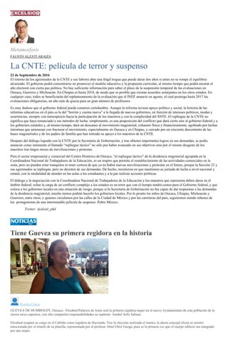 Metamorfosis
FAUSTO ALZATI ARAIZA
La CNTE: película de terror y suspenso
22 de Septiembre de 2016
El retorno de los agremiados de la CNTE a sus labores abre una frágil tregua que puede durar dos años si antes no se rompe el equilibrio
alcanzado. El gobierno podrá concentrarse en promover el modelo educativo y la propuesta curricular, al mismo tiempo que podrá encarar el
año electoral con cierta paz política. No hay suficiente información para saber el plazo de la suspensión temporal de las evaluaciones en
Oaxaca, Guerrero y Michoacán. En Chiapas es hasta 2018, de modo que es posible que existan acuerdos semejantes en los otros estados. En
cualquier caso, todos se beneficiarán del replanteamiento de la evaluación que el INEE anunció en agosto, el cual posterga hasta 2017 las
evaluaciones obligatorias, un año más de gracia para un gran número de profesores.
Es muy dudoso que el gobierno federal pueda construir certidumbre. Aunque la reforma tuviese apoyo político y social, la historia de las
reformas educativas en el país es la del “borrón y cuenta nueva” a la llegada de nuevos gobiernos, en función de intereses políticos, modas y
ocurrencias, siempre con menosprecio hacia la participación de los maestros y con la complicidad del SNTE. El repliegue de la CNTE no
significa que haya renunciado a sus métodos de lucha: simplemente, es una posposición del conflicto que dará cierto aire al gobierno federal y a
los gobiernos estatales y, al mismo tiempo, dará un descanso al movimiento magisterial, exhausto física y financieramente, agobiado por luchas
intestinas que amenazan con fracturar el movimiento, especialmente en Oaxaca y en Chiapas, y cercado por un creciente descontento de las
bases magisteriales y de los padres de familia que han retirado su apoyo a los maestros de la CNTE.
Después del diálogo logrado con la CNTE por la Secretaría de Gobernación, y tras obtener importantes logros en sus demandas, se podía
anunciar como inminente el llamado “repliegue táctico” no sólo por haber avanzado en sus objetivos sino por el mismo desgaste de los
maestros tras largos meses de movilizaciones y protestas.
Para el sector empresarial y comercial del Centro Histórico de Oaxaca, “el repliegue táctico” de la disidencia magisterial agrupada en la
Coordinadora Nacional de Trabajadores de la Educación, es un respiro que permite el restablecimiento de las actividades comerciales en la
zona, pero no pueden estar tranquilos ni tener certeza de que ya no habrá nuevas movilizaciones y protestas en el futuro, porque la Sección 22 y
sus agremiados se repliegan, pero no desisten de sus demandas. De hecho, insistieron en que mantienen su jornada de lucha a nivel nacional y
estatal, con la modalidad de atender en las aulas a los estudiantes y a la par realizar acciones políticas.
El diálogo y la negociación con la Coordinadora Nacional de Trabajadores de la Educación y los maestros que representa deben darse en el
ámbito federal; echar la carga de un conflicto complejo a los estados es un error que con el tiempo tendrá costos para el Gobierno federal, y que
coloca a los gobiernos locales en una situación de riesgo, porque si la Secretaría de Gobernación no fue capaz de dar respuestas a las demandas
de la disidencia magisterial, mucho menos podrán hacerlo los gobiernos locales. Por lo pronto los niños de Oaxaca, Chiapas, Michoacán y
Guerrero, entre otros, y quienes circulamos por las calles de la Ciudad de México y por las carreteras del país, seguiremos siendo rehenes de
los protagonistas de una interminable película de suspenso. Pobre México.
Twitter: @alzati_phd
Tiene Guevea su primera regidora en la historia
Roselia Chaca
GUEVEA DE HUMBOLDT, Oaxaca.- Elizabed Palacios de Jesús será la primera regidora mujer en el nuevo Ayuntamiento de esta población de la
sierrra mixe-zapoteca, con ella compartirá responsabilidades su suplente: Anabel Solís Salinas.
Elizabed ocupará su cargo en el Cabildo como regidora de Hacienda. Tras la elección realizada el martes, la ahora concejal electa se mostró
emocionada por el triunfo de su planilla, representada por el profesor Abiel Ortiz Gazga, pues es la primera vez que el cuerpo edilicio sea integrado
por una mujer.
 